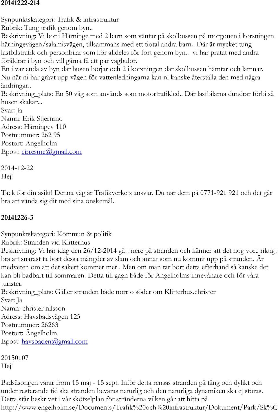 . Där är mycket tung lastbilstrafik och personbilar som kör alldeles för fort genom byn.. vi har pratat med andra föräldrar i byn och vill gärna få ett par vägbulor.