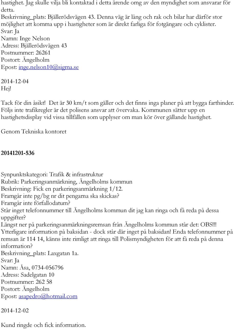 Namn: Inge Nelson Adress: Bjällerödsvägen 43 Postnummer: 26261 Epost: inge.nelson10@sigma.se 2014-12-04 Tack för din åsikt! Det är 30 km/t som gäller och det finns inga planer på att bygga farthinder.