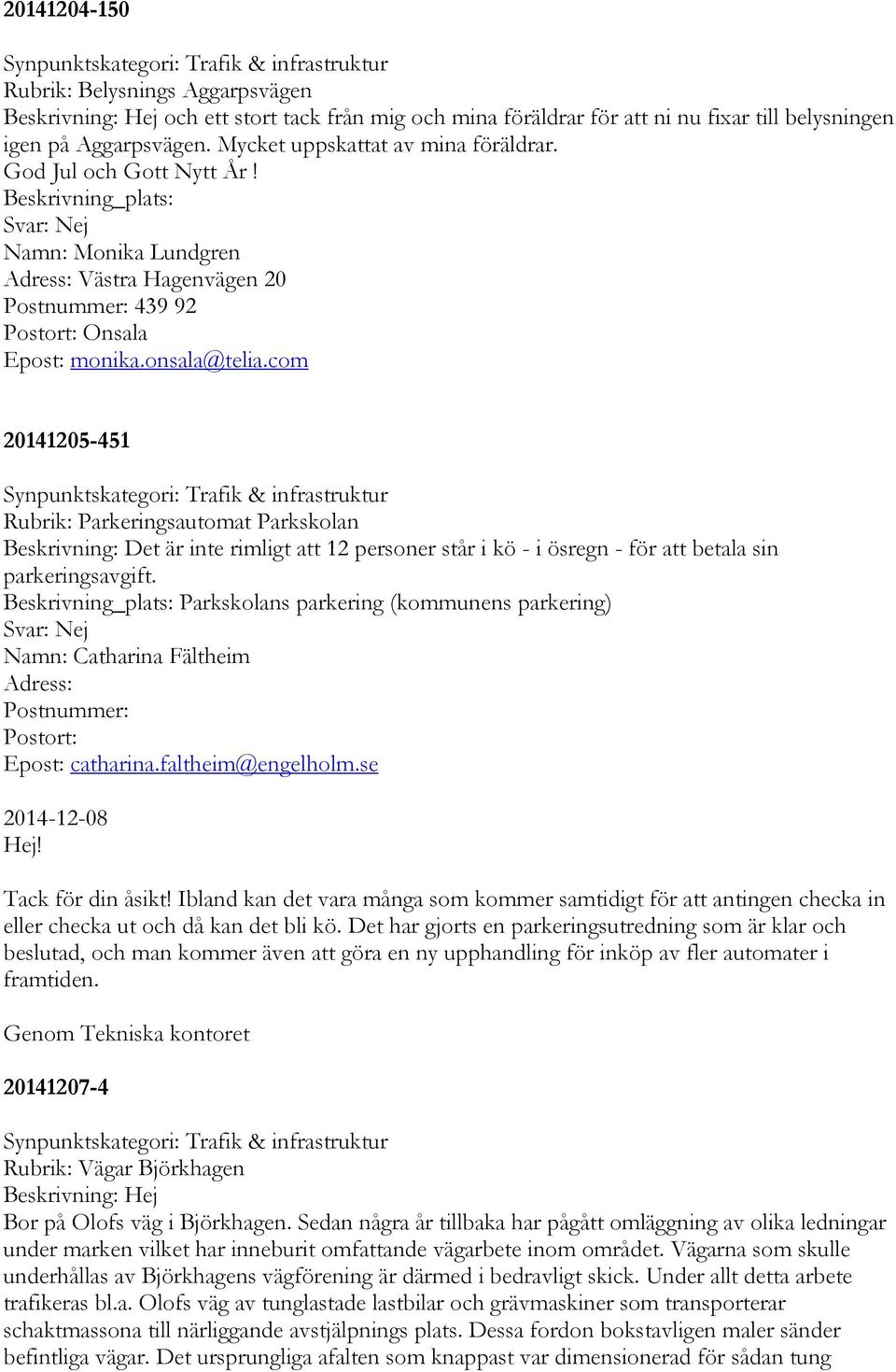 com 20141205-451 Rubrik: Parkeringsautomat Parkskolan Beskrivning: Det är inte rimligt att 12 personer står i kö - i ösregn - för att betala sin parkeringsavgift.