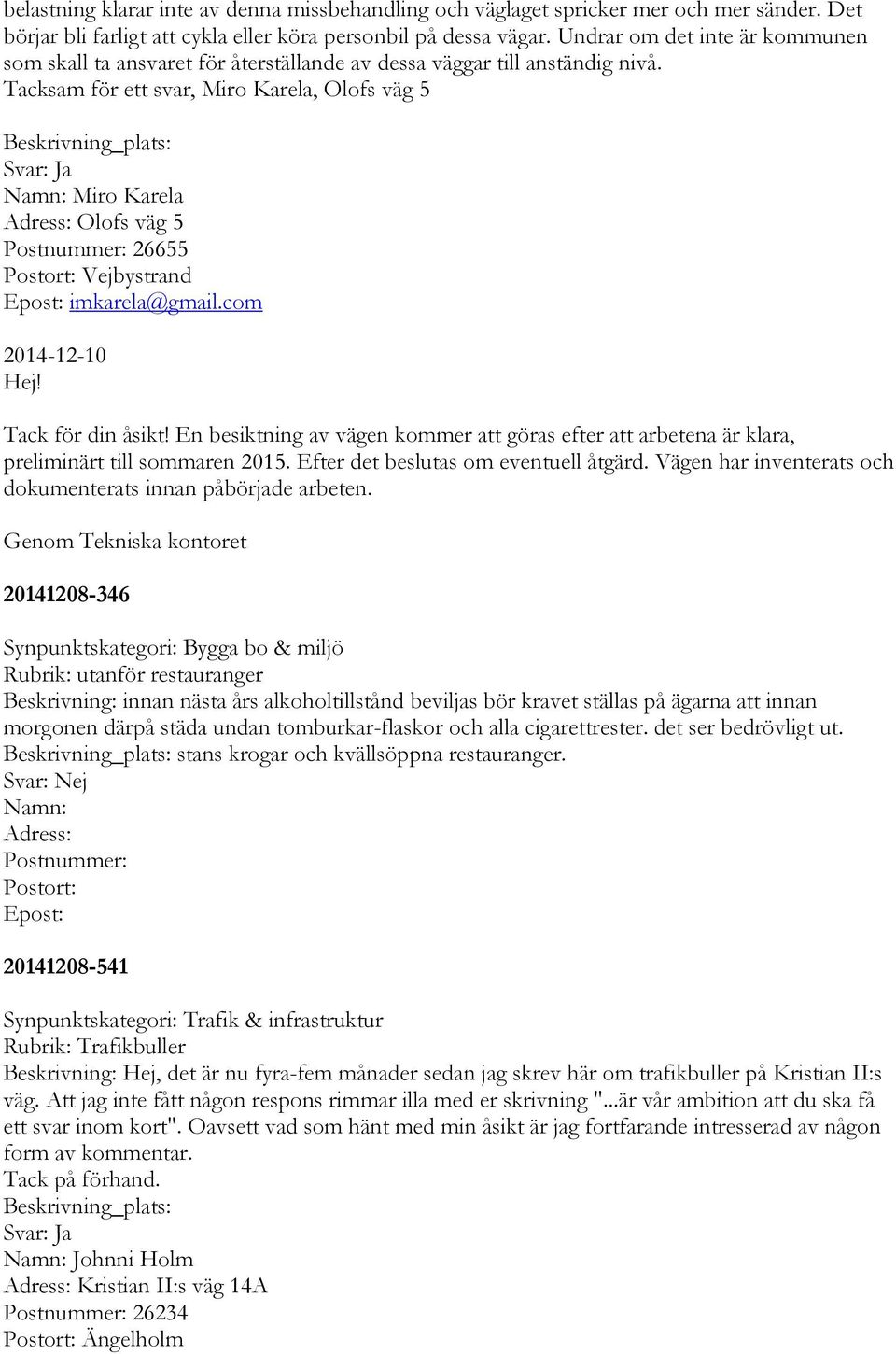 Tacksam för ett svar, Miro Karela, Olofs väg 5 Namn: Miro Karela Adress: Olofs väg 5 Postnummer: 26655 Postort: Vejbystrand Epost: imkarela@gmail.com 2014-12-10 Tack för din åsikt!