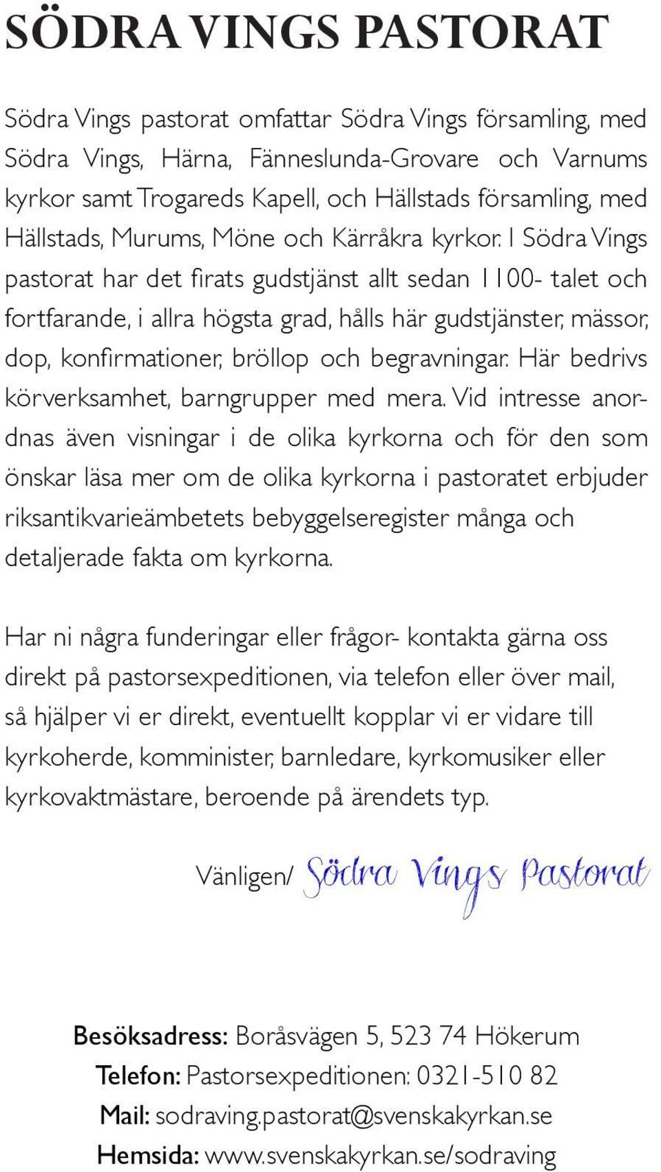 I Södra Vings pastorat har det firats gudstjänst allt sedan 1100- talet och fortfarande, i allra högsta grad, hålls här gudstjänster, mässor, dop, konfirmationer, bröllop och begravningar.