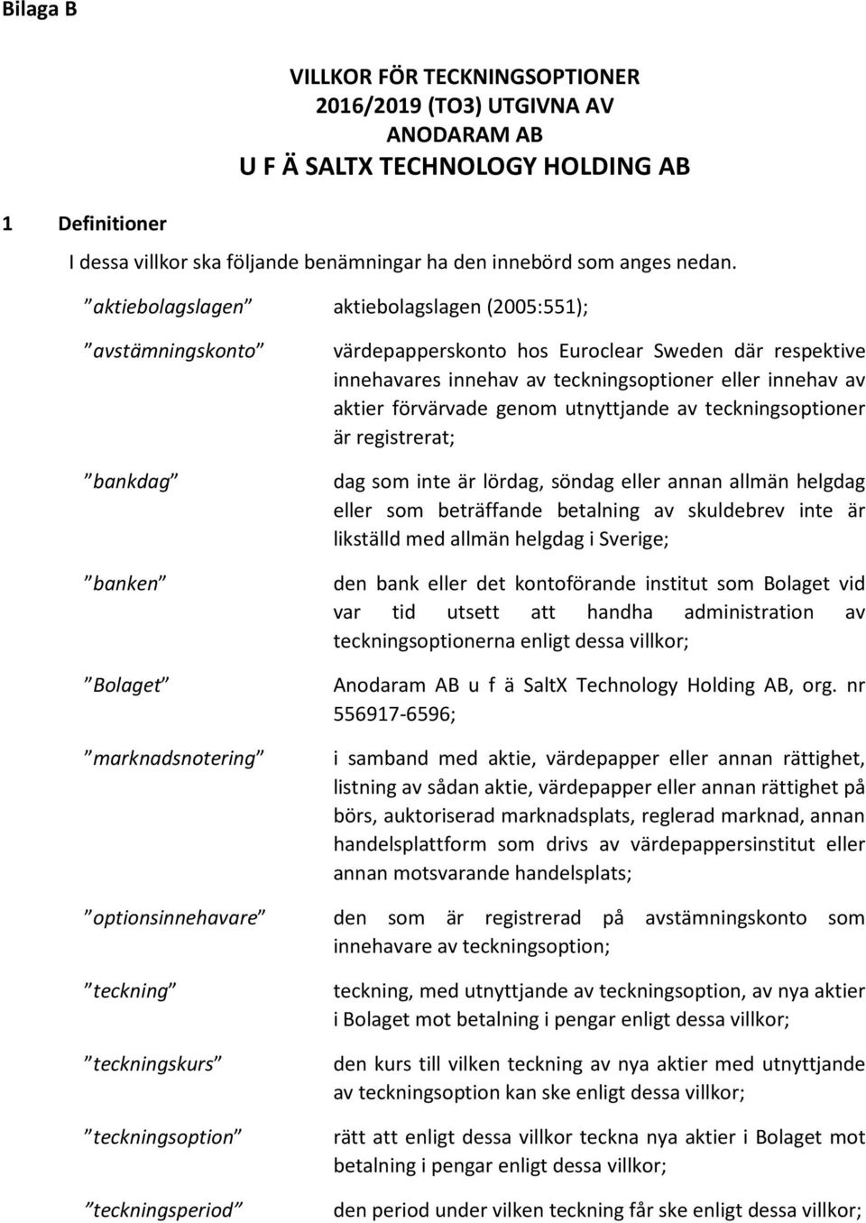 eller innehav av aktier förvärvade genom utnyttjande av teckningsoptioner är registrerat; dag som inte är lördag, söndag eller annan allmän helgdag eller som beträffande betalning av skuldebrev inte