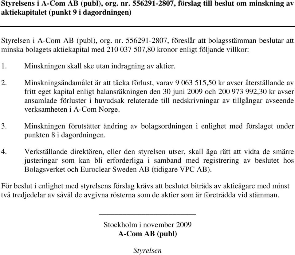 Minskningsändamålet är att täcka förlust, varav 9 063 515,50 kr avser återställande av fritt eget kapital enligt balansräkningen den 30 juni 2009 och 200 973 992,30 kr avser ansamlade förluster i