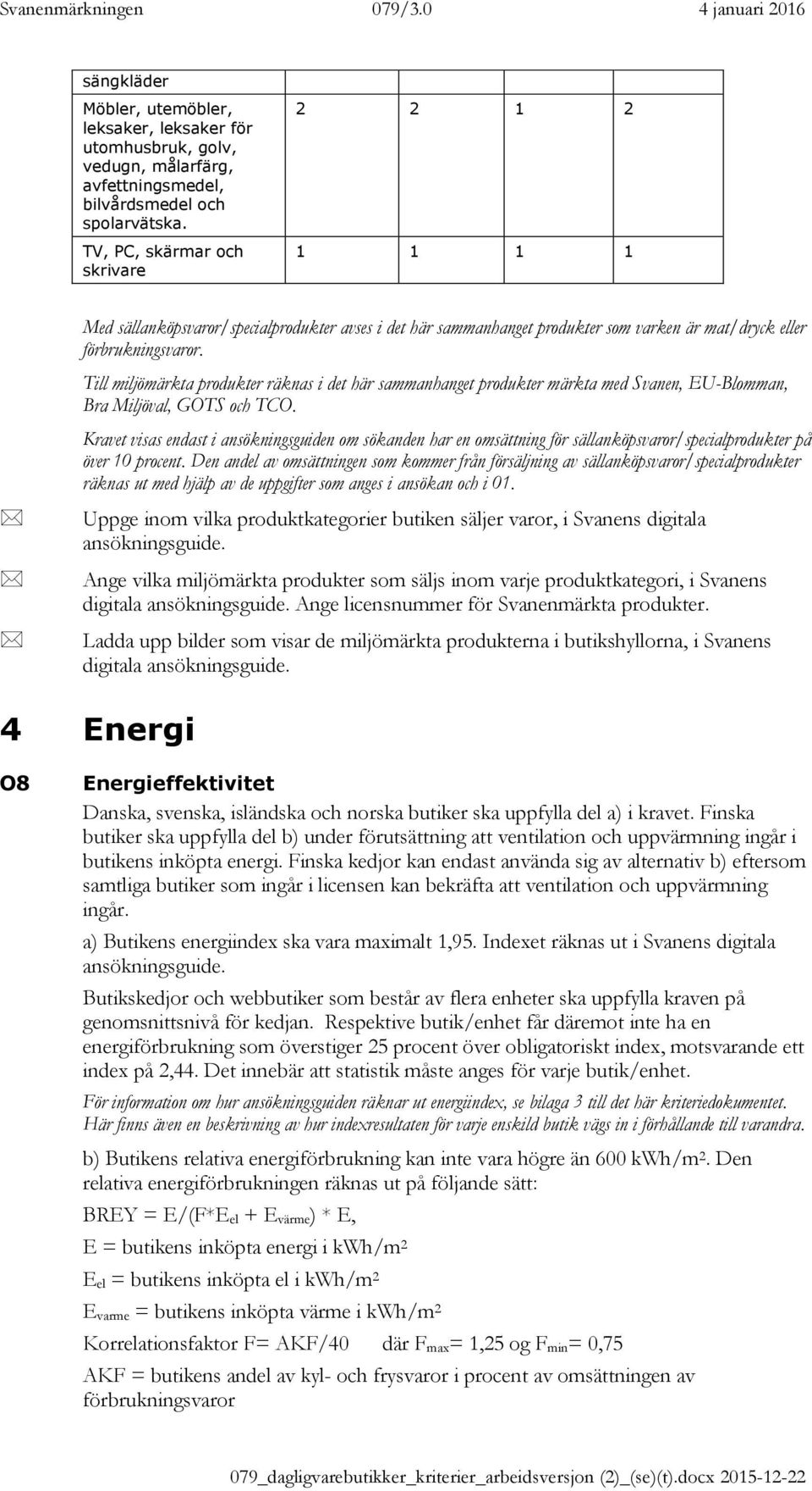 Till miljömärkta produkter räknas i det här sammanhanget produkter märkta med Svanen, EU-Blomman, Bra Miljöval, GOTS och TCO.