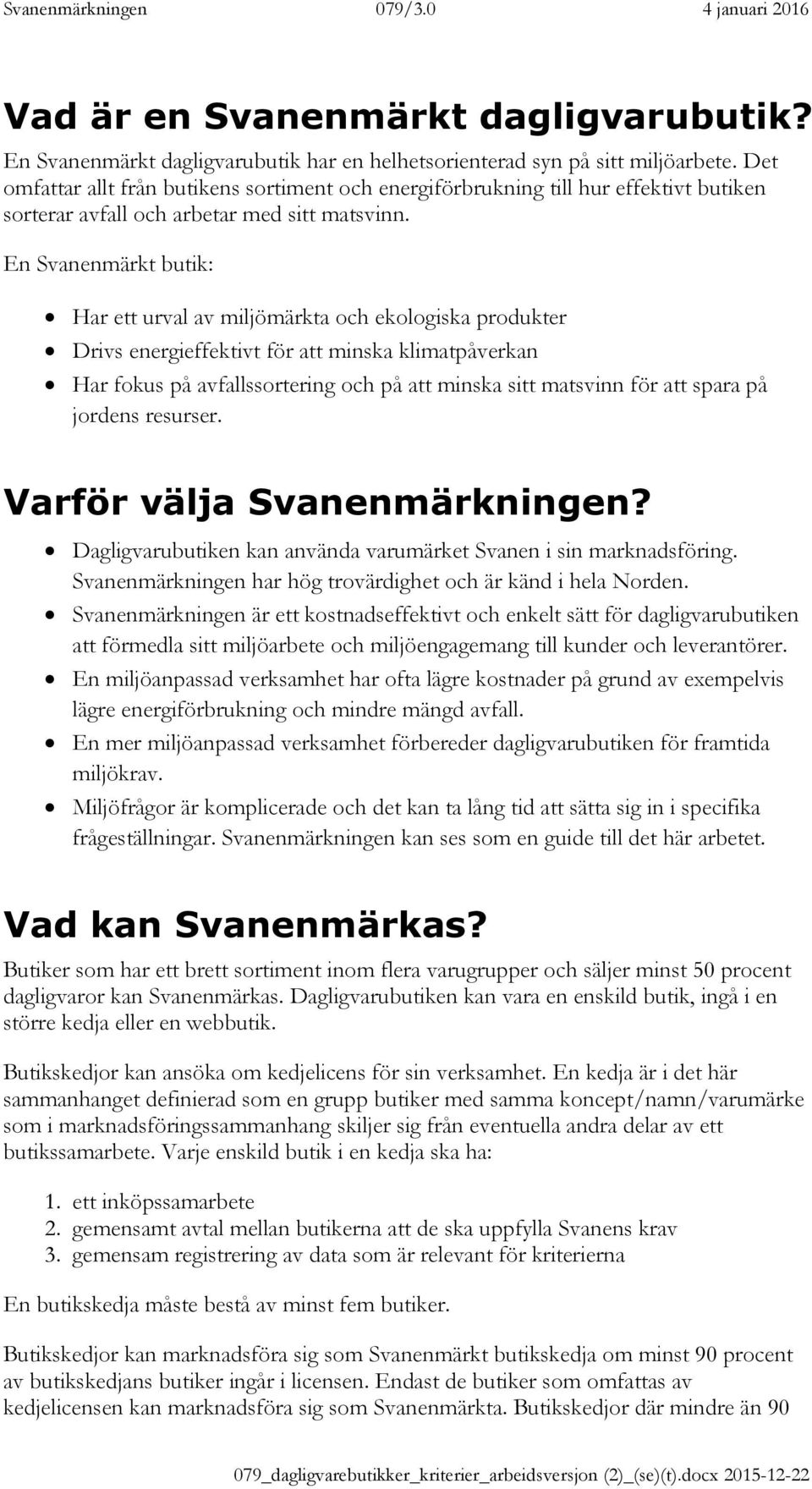 En Svanenmärkt butik: Har ett urval av miljömärkta och ekologiska produkter Drivs energieffektivt för att minska klimatpåverkan Har fokus på avfallssortering och på att minska sitt matsvinn för att