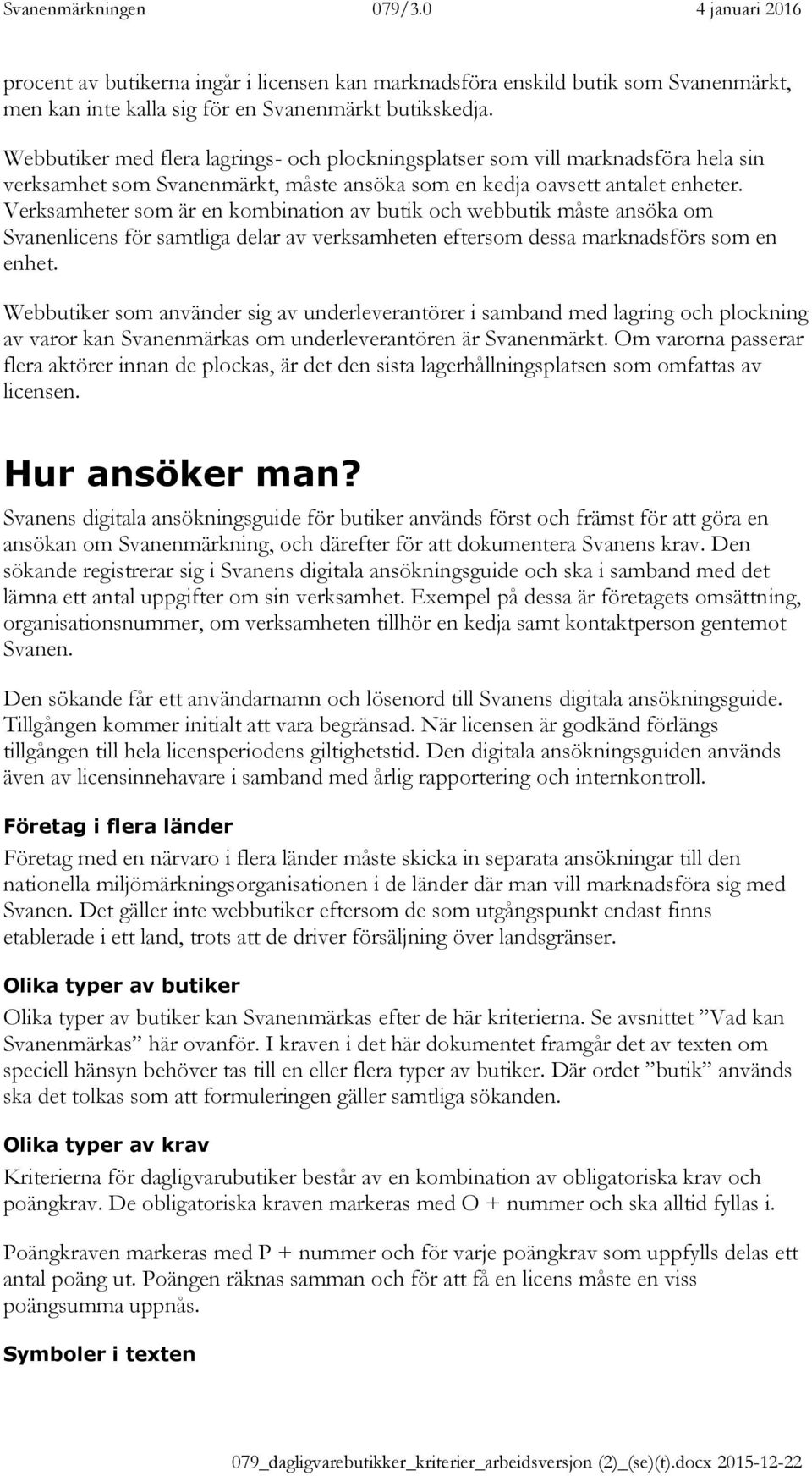 Verksamheter som är en kombination av butik och webbutik måste ansöka om Svanenlicens för samtliga delar av verksamheten eftersom dessa marknadsförs som en enhet.