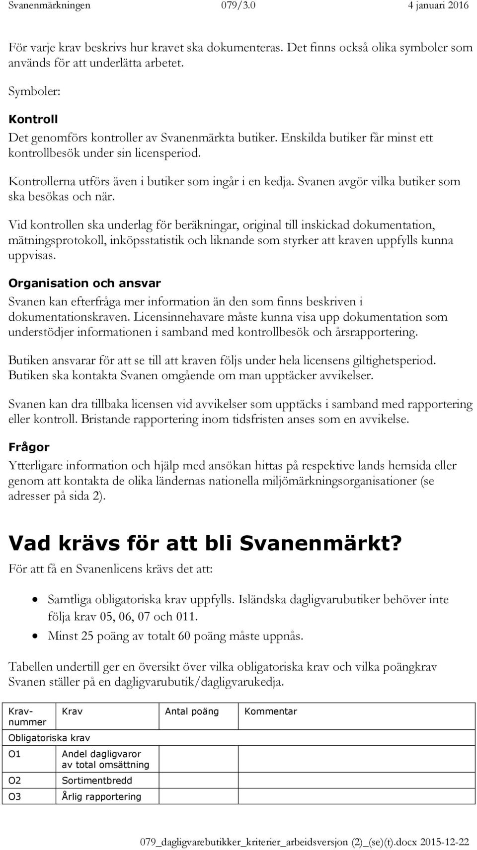 Vid kontrollen ska underlag för beräkningar, original till inskickad dokumentation, mätningsprotokoll, inköpsstatistik och liknande som styrker att kraven uppfylls kunna uppvisas.