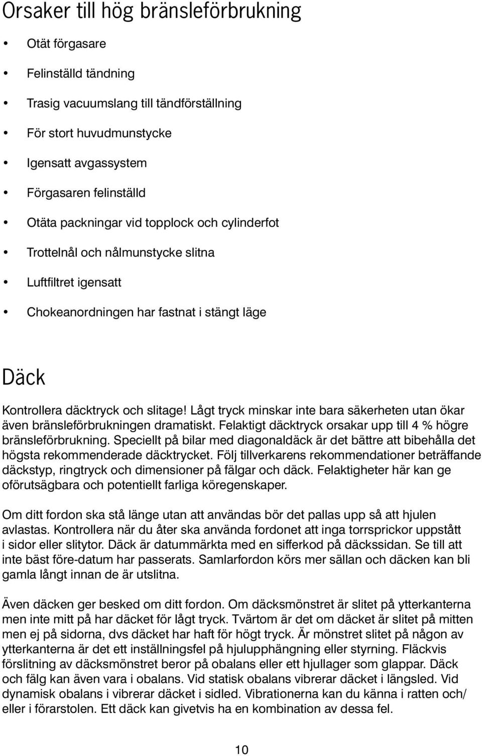 Lågt tryck minskar inte bara säkerheten utan ökar även bränsleförbrukningen dramatiskt. Felaktigt däcktryck orsakar upp till 4 % högre bränsleförbrukning.