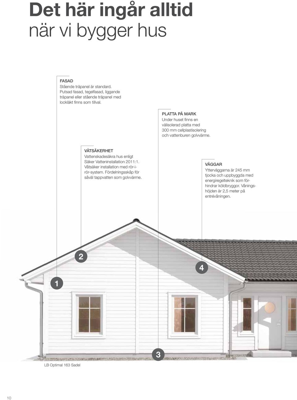 PLATTA PÅ MARK Under huset finns en välisolerad platta med 300 mm cellplastisolering och vattenburen golvvärme.