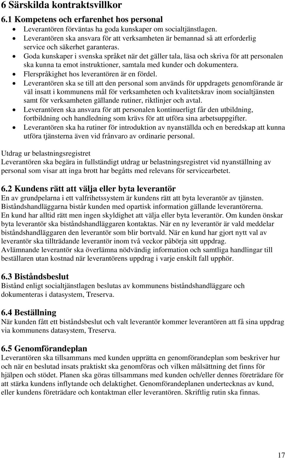 Goda kunskaper i svenska språket när det gäller tala, läsa och skriva för att personalen ska kunna ta emot instruktioner, samtala med kunder och dokumentera.