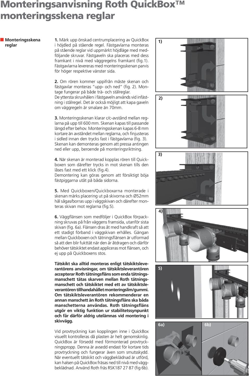 Fästgavlarna levereras med monteringsskenan parvis för höger respektive vänster sida. 2. Om rören kommer uppifrån måste skenan och fästgavlar monteras upp- och ned (fig. 2).