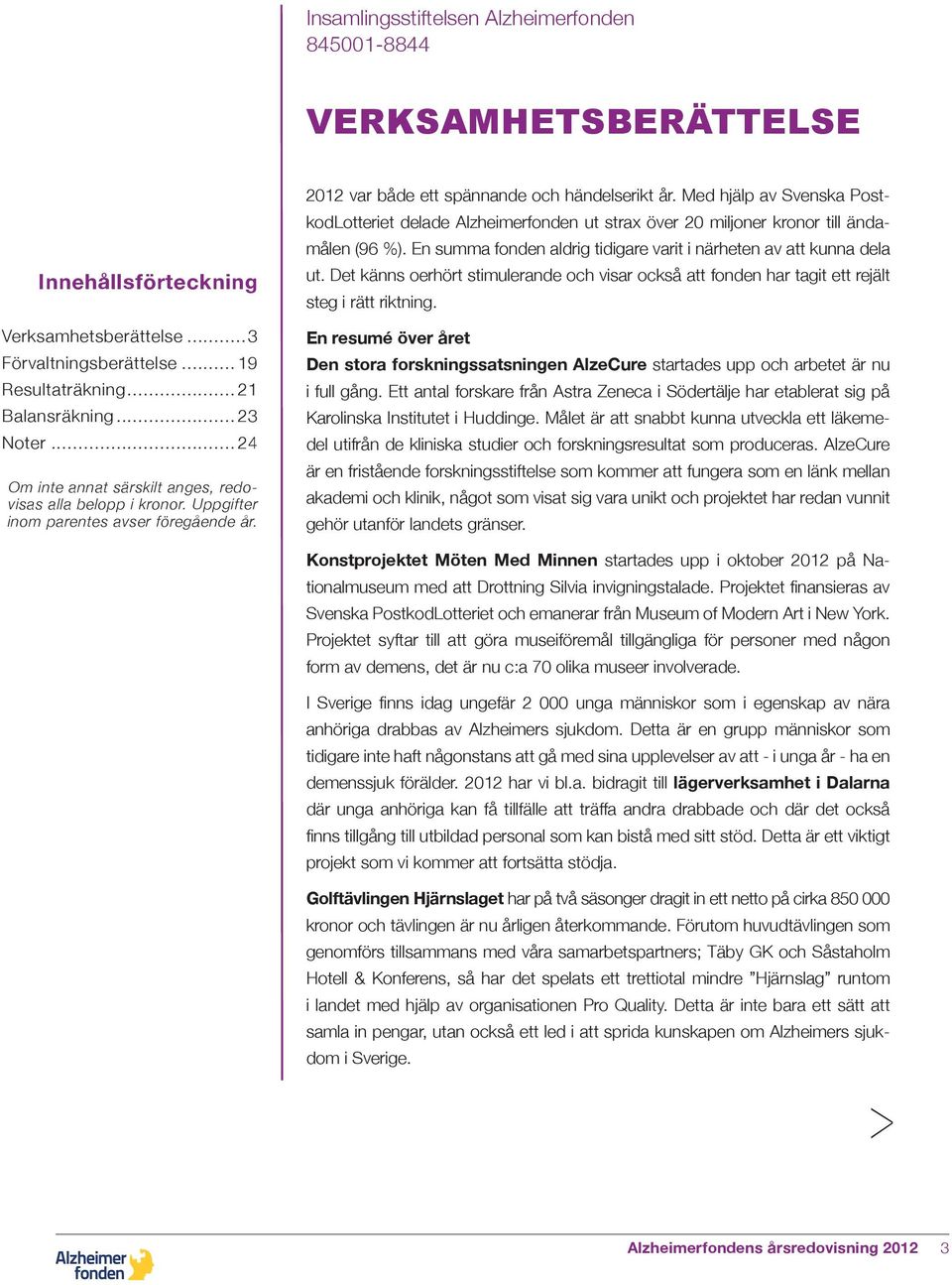 Med hjälp av Svenska PostkodLotteriet delade Alzheimerfonden ut strax över 20 miljoner kronor till ändamålen (96 %). En summa fonden aldrig tidigare varit i närheten av att kunna dela ut.