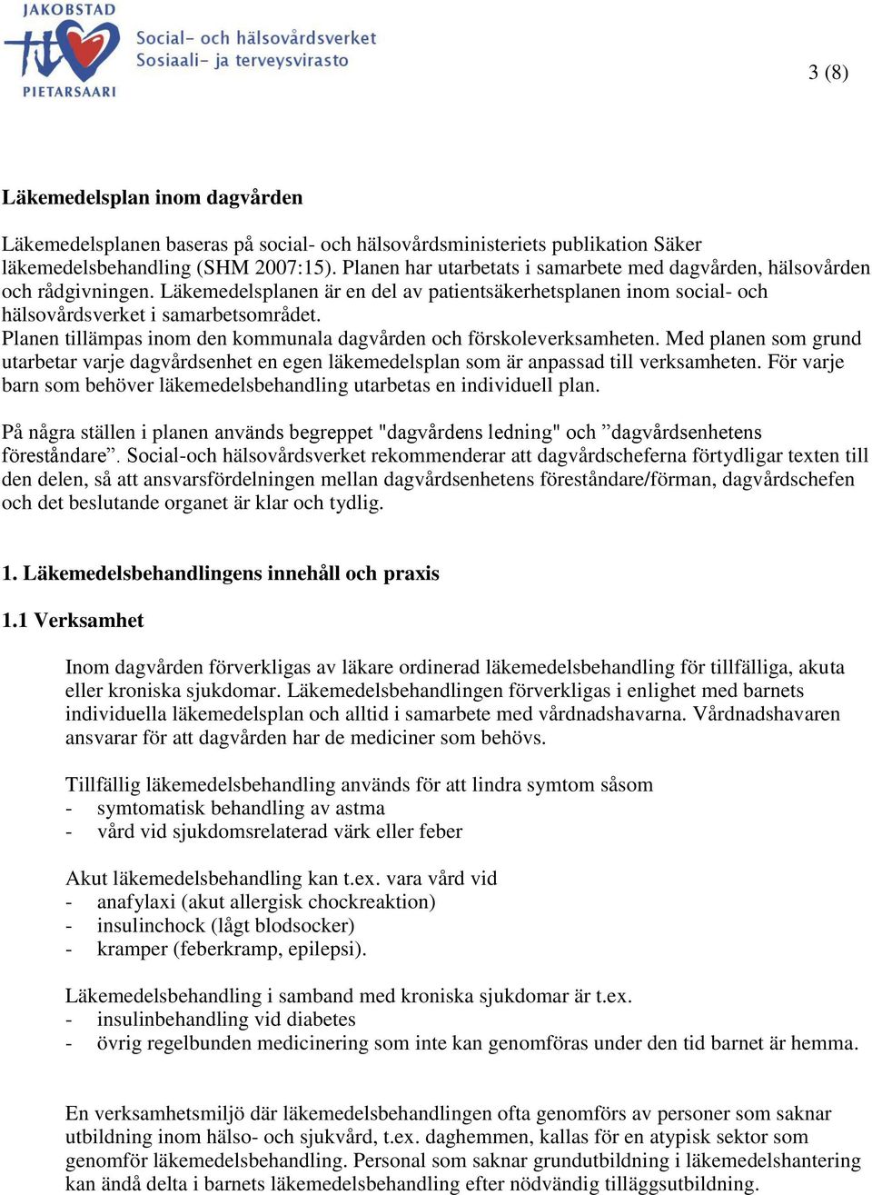 Planen tillämpas inom den kommunala dagvården och förskoleverksamheten. Med planen som grund utarbetar varje dagvårdsenhet en egen läkemedelsplan som är anpassad till verksamheten.