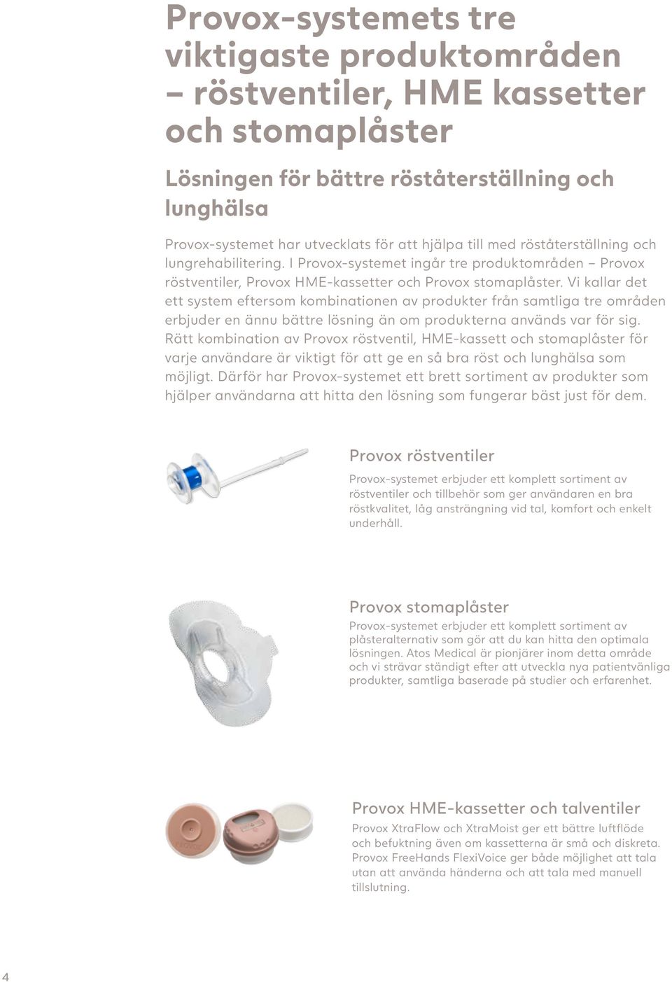 Vi kallar det ett system eftersom kombinationen av produkter från samtliga tre områden erbjuder en ännu bättre lösning än om produkterna används var för sig.