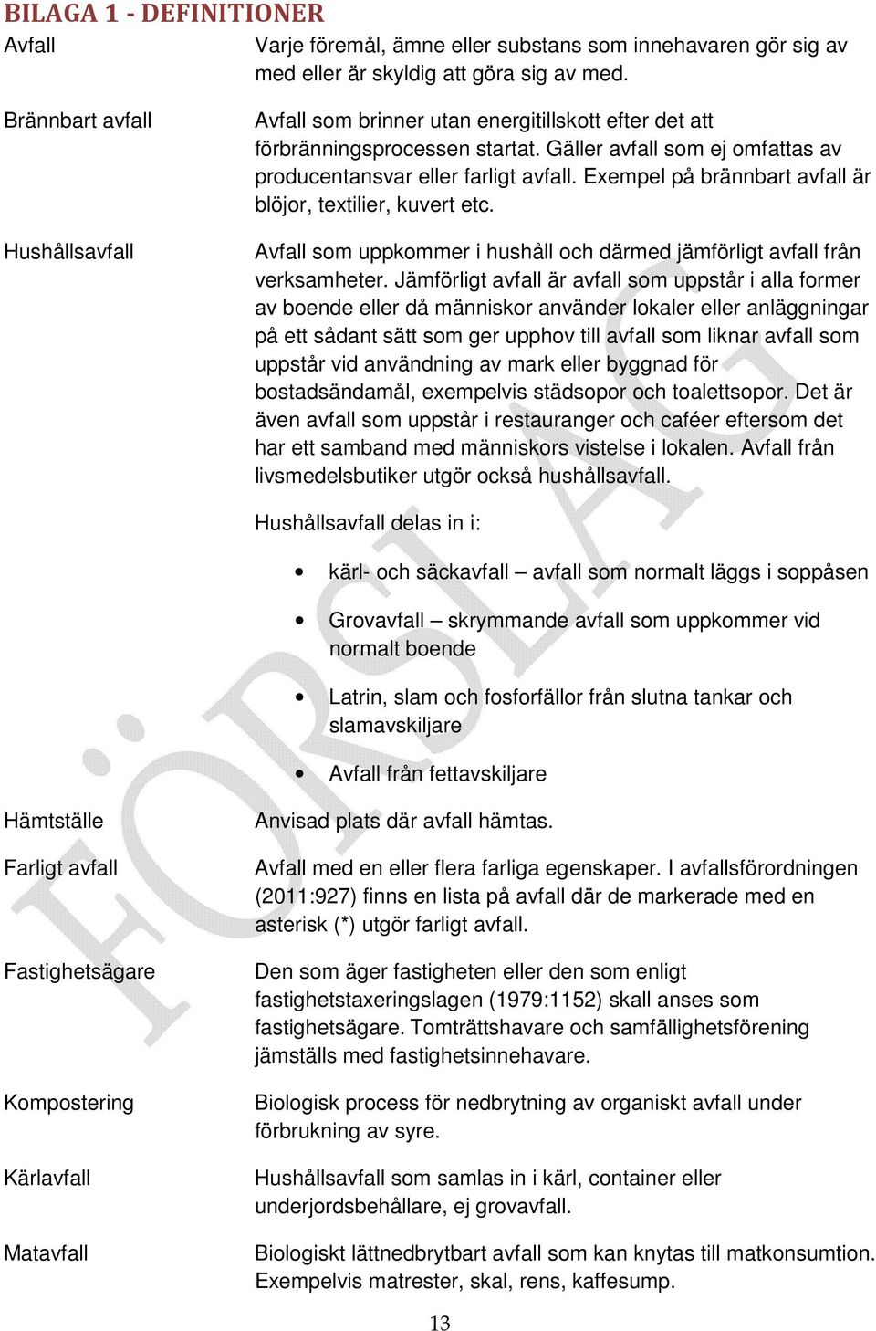 Exempel på brännbart avfall är blöjor, textilier, kuvert etc. Avfall som uppkommer i hushåll och därmed jämförligt avfall från verksamheter.