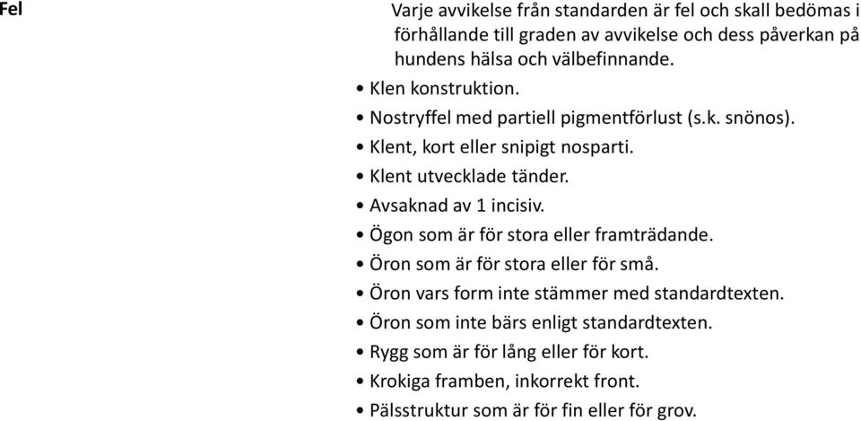 Avsaknad av 1 incisiv. Ögon som är för stora eller framträdande. Öron som är för stora eller för små. Öron vars form inte stämmer med standardtexten.