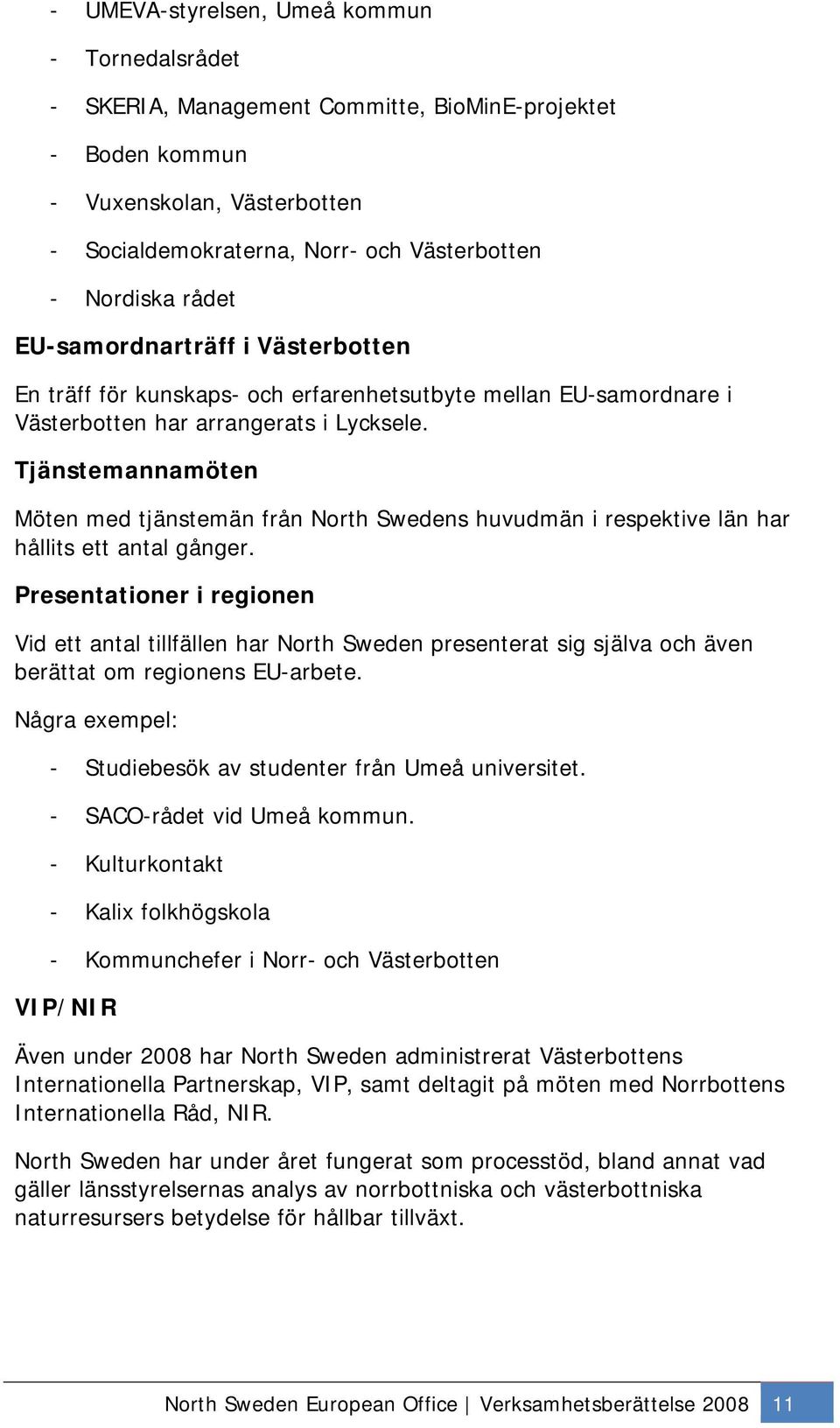 Tjänstemannamöten Möten med tjänstemän från North Swedens huvudmän i respektive län har hållits ett antal gånger.