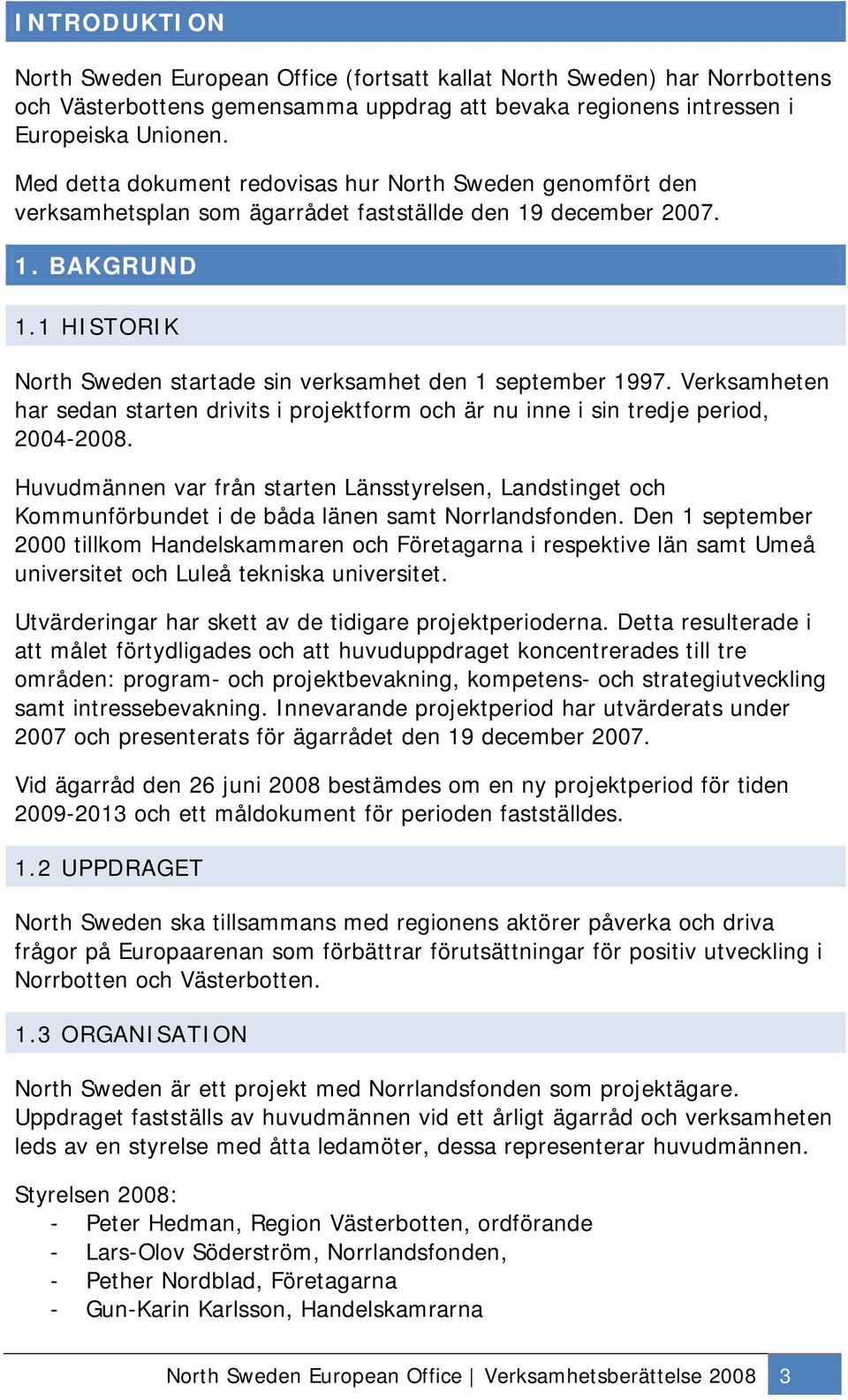 1 HISTORIK North Sweden startade sin verksamhet den 1 september 1997. Verksamheten har sedan starten drivits i projektform och är nu inne i sin tredje period, 2004-2008.