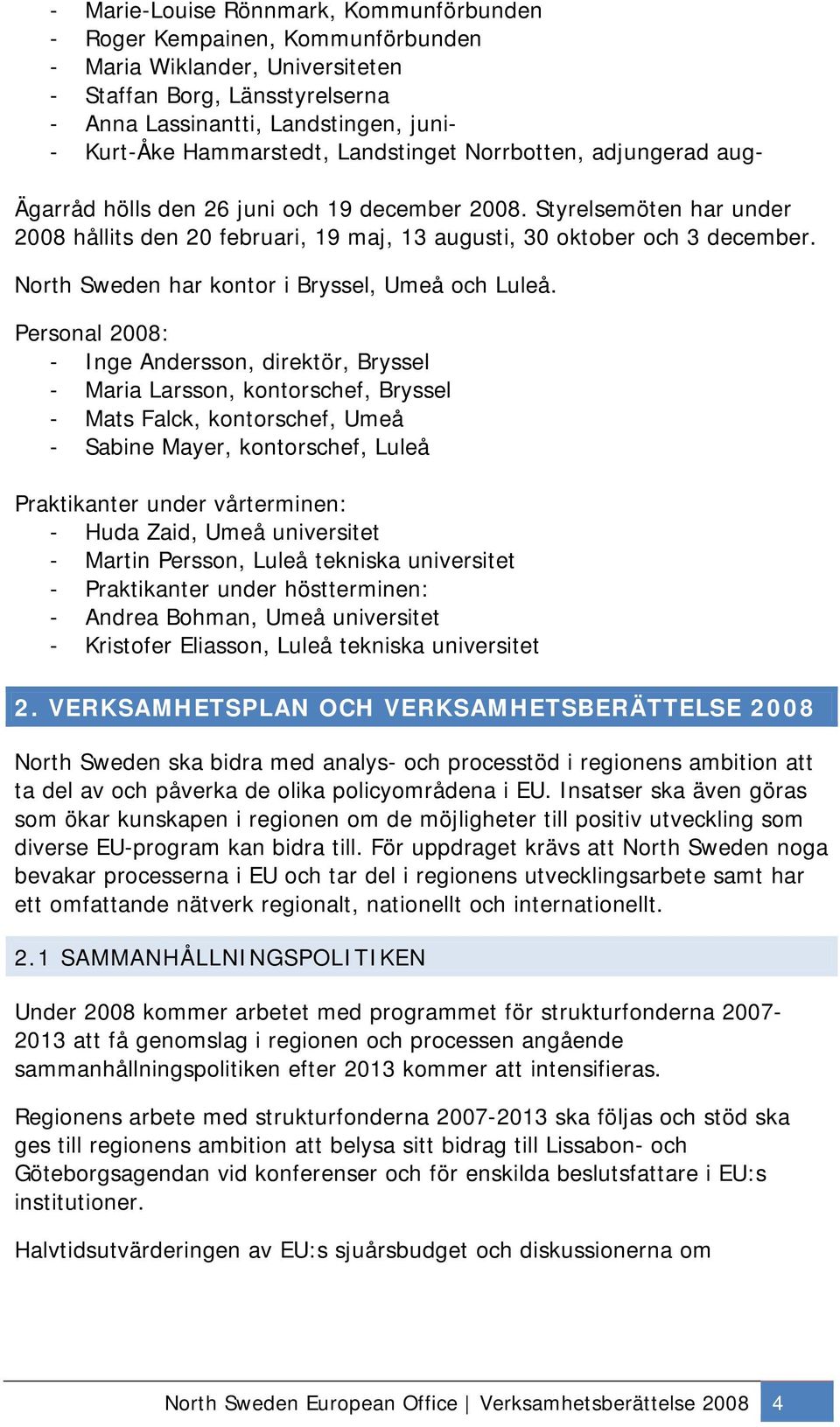 Styrelsemöten har under 2008 hållits den 20 februari, 19 maj, 13 augusti, 30 oktober och 3 december. North Sweden har kontor i Bryssel, Umeå och Luleå.