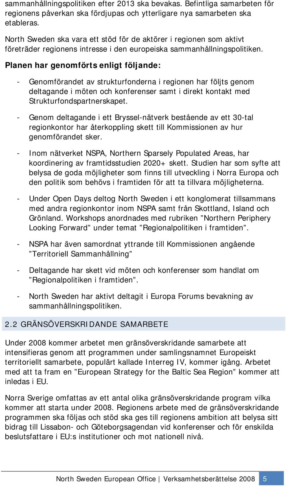 - Genomförandet av strukturfonderna i regionen har följts genom deltagande i möten och konferenser samt i direkt kontakt med Strukturfondspartnerskapet.