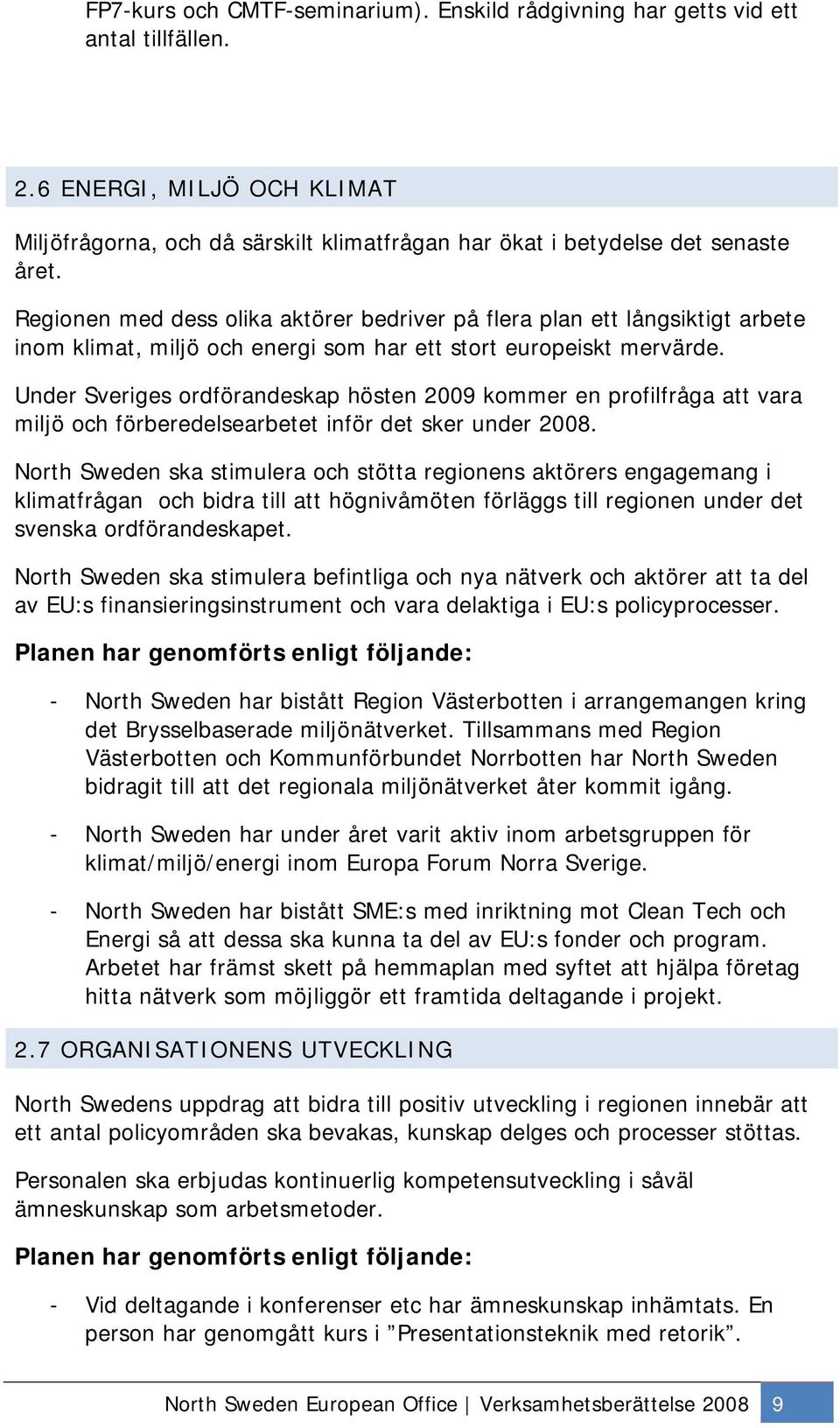 Under Sveriges ordförandeskap hösten 2009 kommer en profilfråga att vara miljö och förberedelsearbetet inför det sker under 2008.