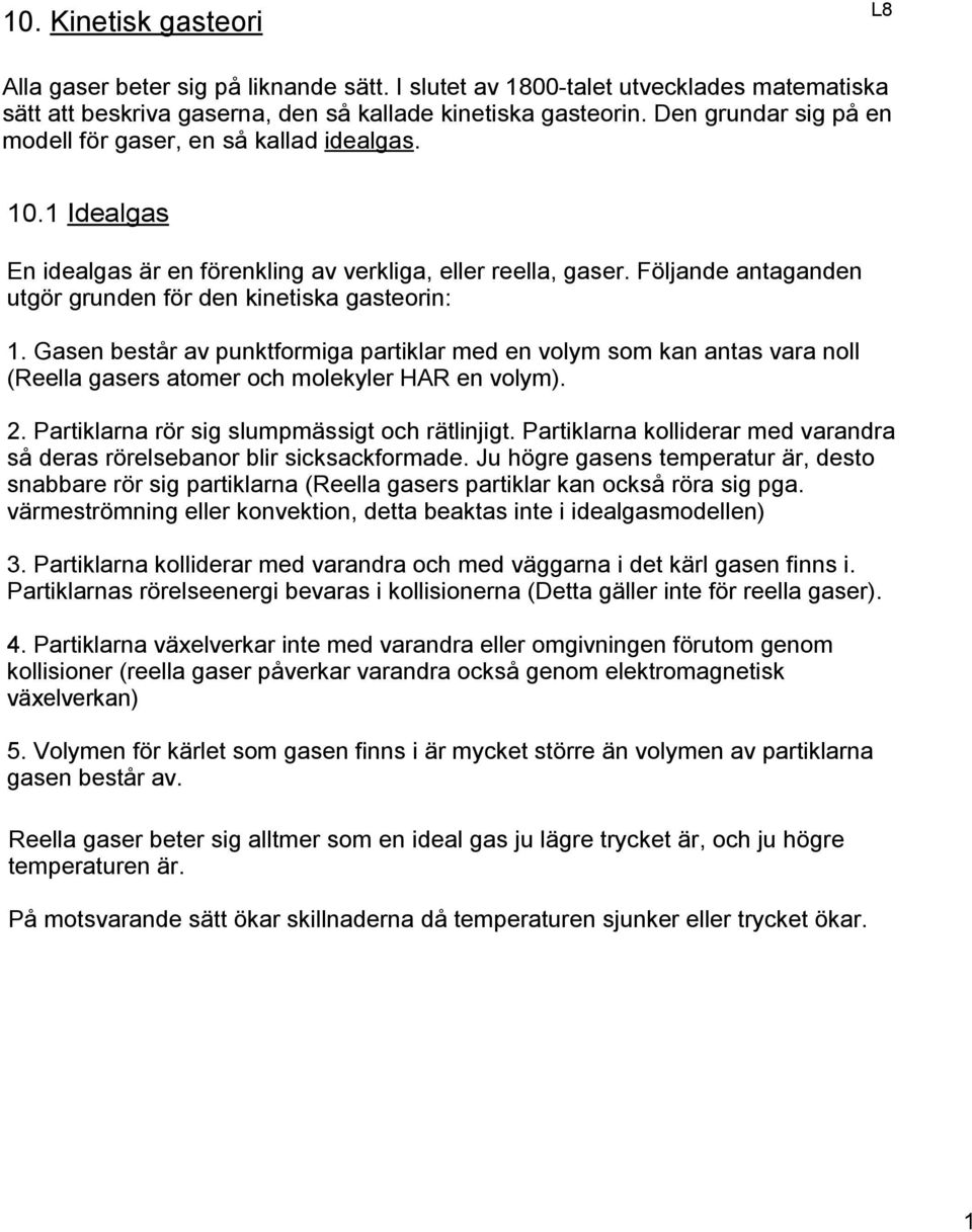 Följande antaganden utgör grunden för den kinetiska gasteorin: 1. Gasen består av punktformiga partiklar med en volym som kan antas vara noll (Reella gasers atomer och molekyler HAR en volym). 2.