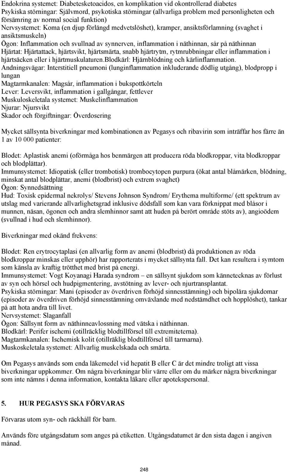 näthinnan, sår på näthinnan Hjärtat: Hjärtattack, hjärtsvikt, hjärtsmärta, snabb hjärtrytm, rytmrubbningar eller inflammation i hjärtsäcken eller i hjärtmuskulaturen.