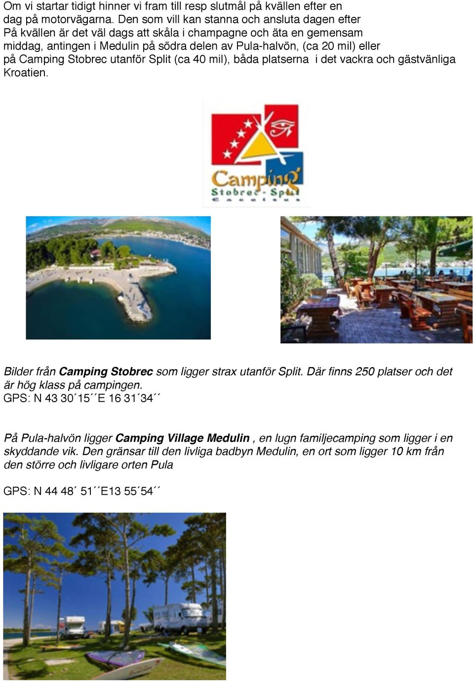 eller på Camping Stobrec utanför Split (ca 40 mil), båda platserna i det vackra och gästvänliga Kroatien. Bilder från Camping Stobrec som ligger strax utanför Split.