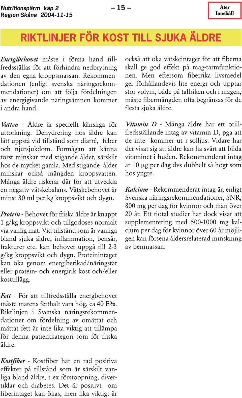 Dehydrering hos äldre kan lätt uppstå vid tillstånd som diarré, feber och njursjukdom. Förmågan att känna törst minskar med stigande ålder, särskilt hos de mycket gamla.