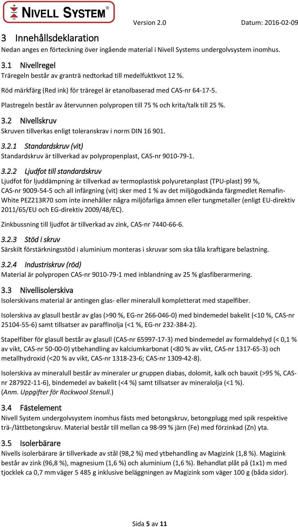 2 Nivellskruv Skruven tillverkas enligt toleranskrav i norm DIN 16 901. 3.2.1 Standardskruv (vit) Standardskruv är tillverkad av polypropenplast, CAS-nr 9010-79-1. 3.2.2 Ljudfot till standardskruv