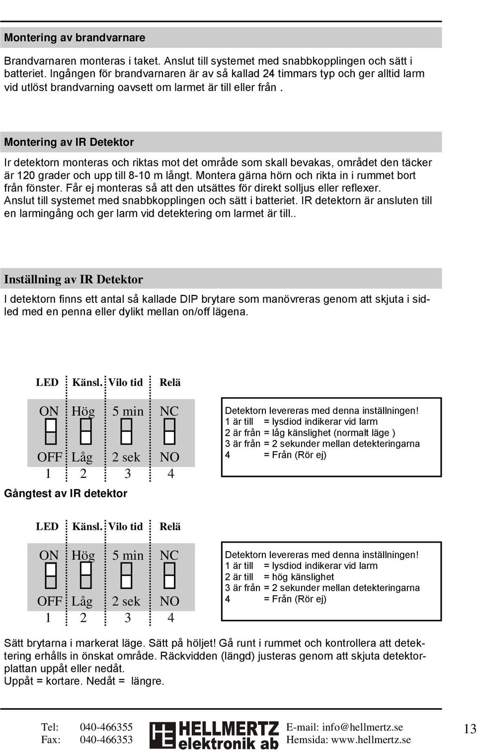 Montering av IR Detektor Ir detektorn monteras och riktas mot det område som skall bevakas, området den täcker är 120 grader och upp till 8-10 m långt.