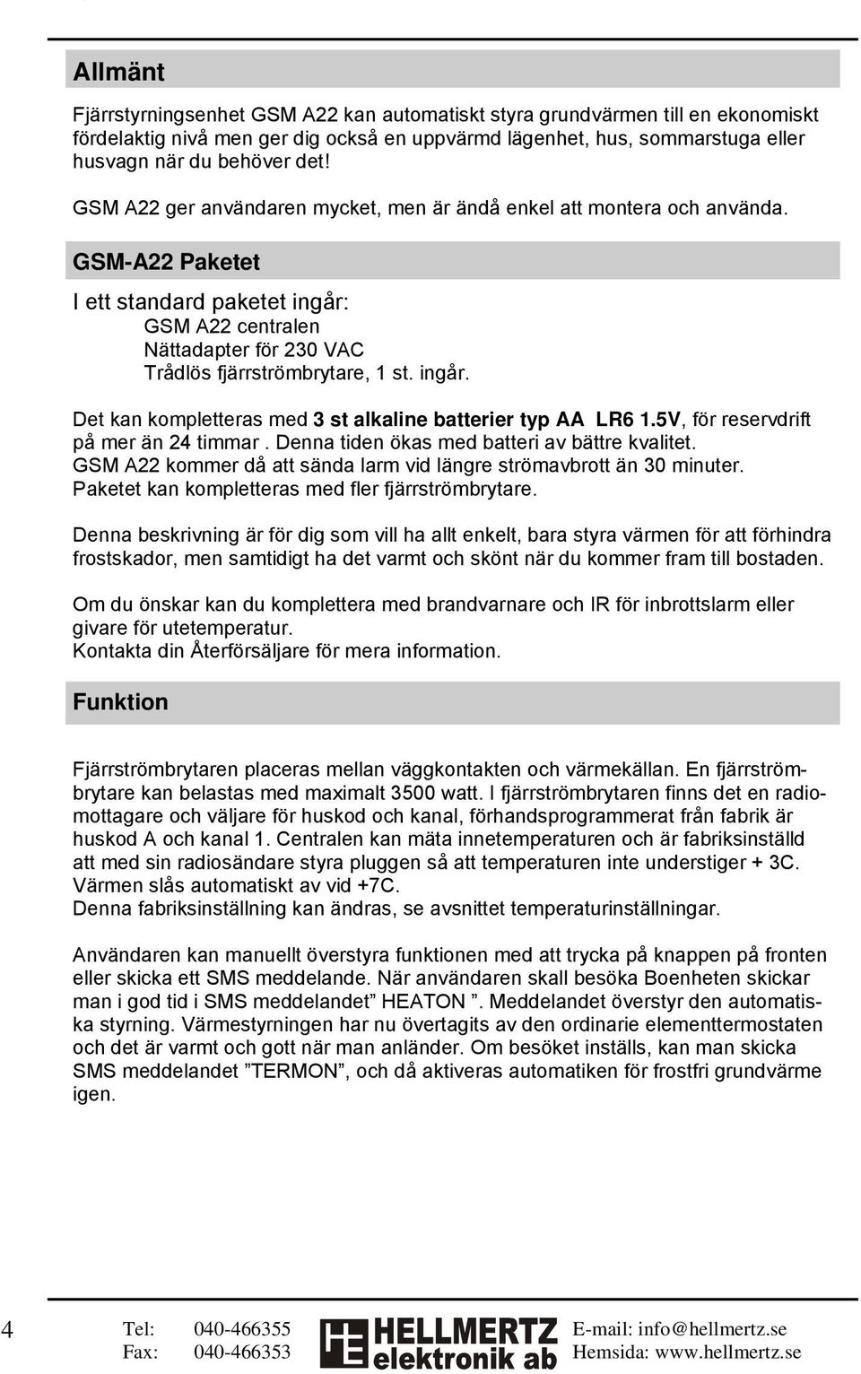 ingår. Det kan kompletteras med 3 st alkaline batterier typ AA LR6 1.5V, för reservdrift på mer än 24 timmar. Denna tiden ökas med batteri av bättre kvalitet.