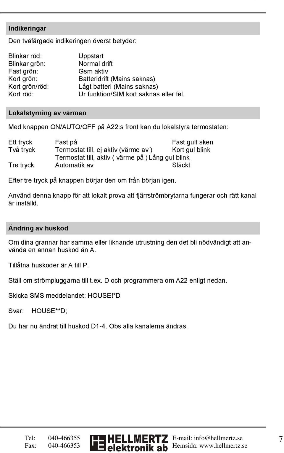 Lokalstyrning av värmen Med knappen ON/AUTO/OFF på A22:s front kan du lokalstyra termostaten: Ett tryck Fast på Fast gult sken Två tryck Termostat till, ej aktiv (värme av ) Kort gul blink Termostat