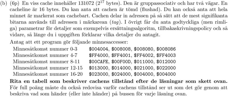 I övrigt får du anta godtyckliga (men rimliga) parametrar för detaljer som exempelvis ersättningsalgoritm, tillbakaskrivningspolicy och så vidare, så länge du i uppgiften förklarar vilka detaljer du