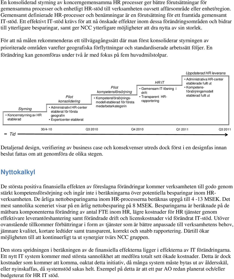 Ett effektivt IT-stöd krävs för att nå önskade effekter inom dessa förändringsområden och bidrar till ytterligare besparingar, samt ger NCC ytterligare möjligheter att dra nytta av sin storlek.