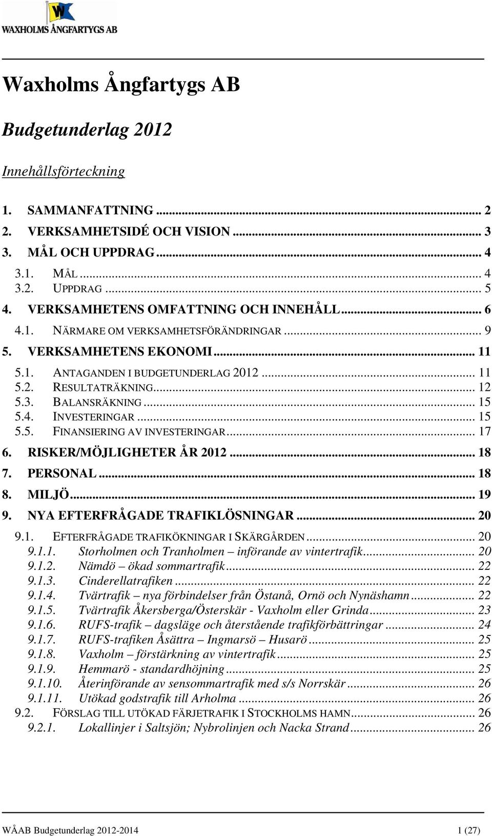 BALANSRÄKNING... 15 5.4. INVESTERINGAR... 15 5.5. FINANSIERING AV INVESTERINGAR... 17 6. RISKER/MÖJLIGHETER ÅR 2012... 18 7. PERSONAL... 18 8. MILJÖ... 19 9. NYA EFTERFRÅGADE TRAFIKLÖSNINGAR... 20 9.