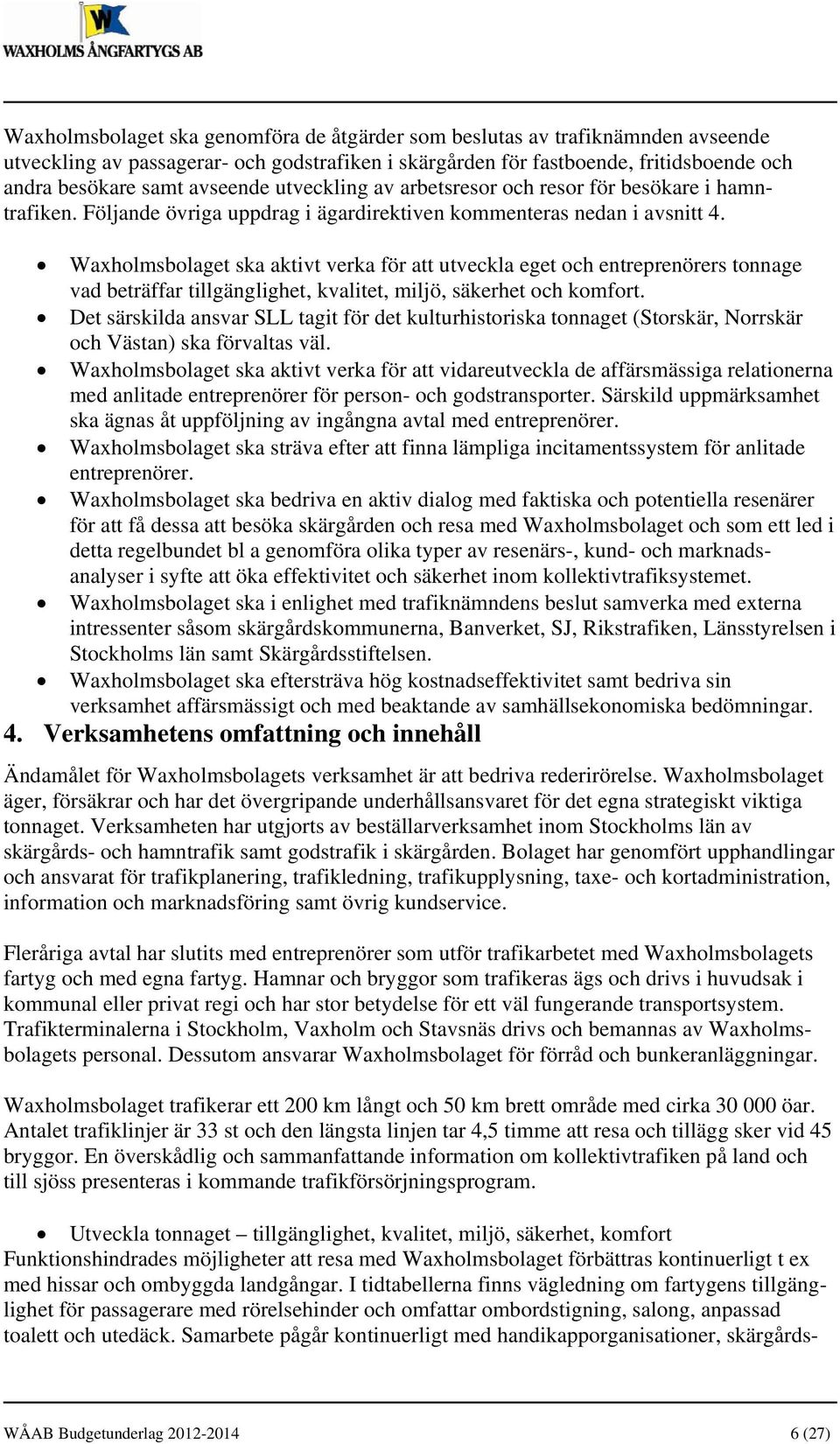 Waxholmsbolaget ska aktivt verka för att utveckla eget och entreprenörers tonnage vad beträffar tillgänglighet, kvalitet, miljö, säkerhet och komfort.