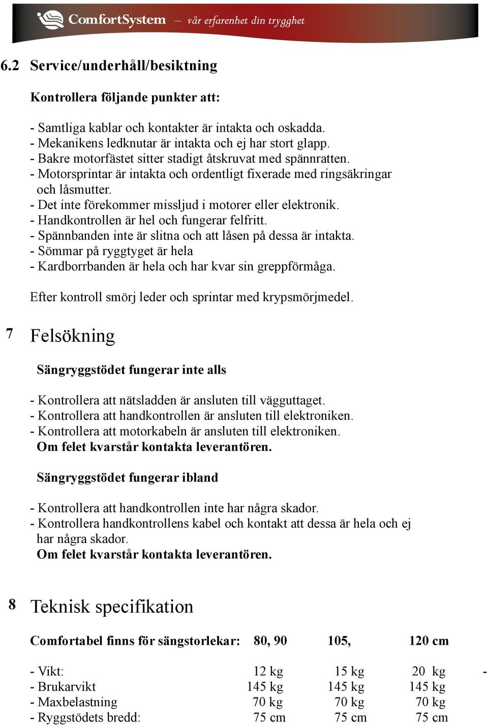 - Det inte förekommer missljud i motorer eller elektronik. - Handkontrollen är hel och fungerar felfritt. - Spännbanden inte är slitna och att låsen på dessa är intakta.