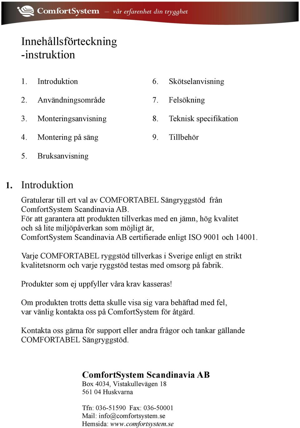 För att garantera att produkten tillverkas med en jämn, hög kvalitet och så lite miljöpåverkan som möjligt är, ComfortSystem Scandinavia AB certifierade enligt ISO 9001 och 14001.