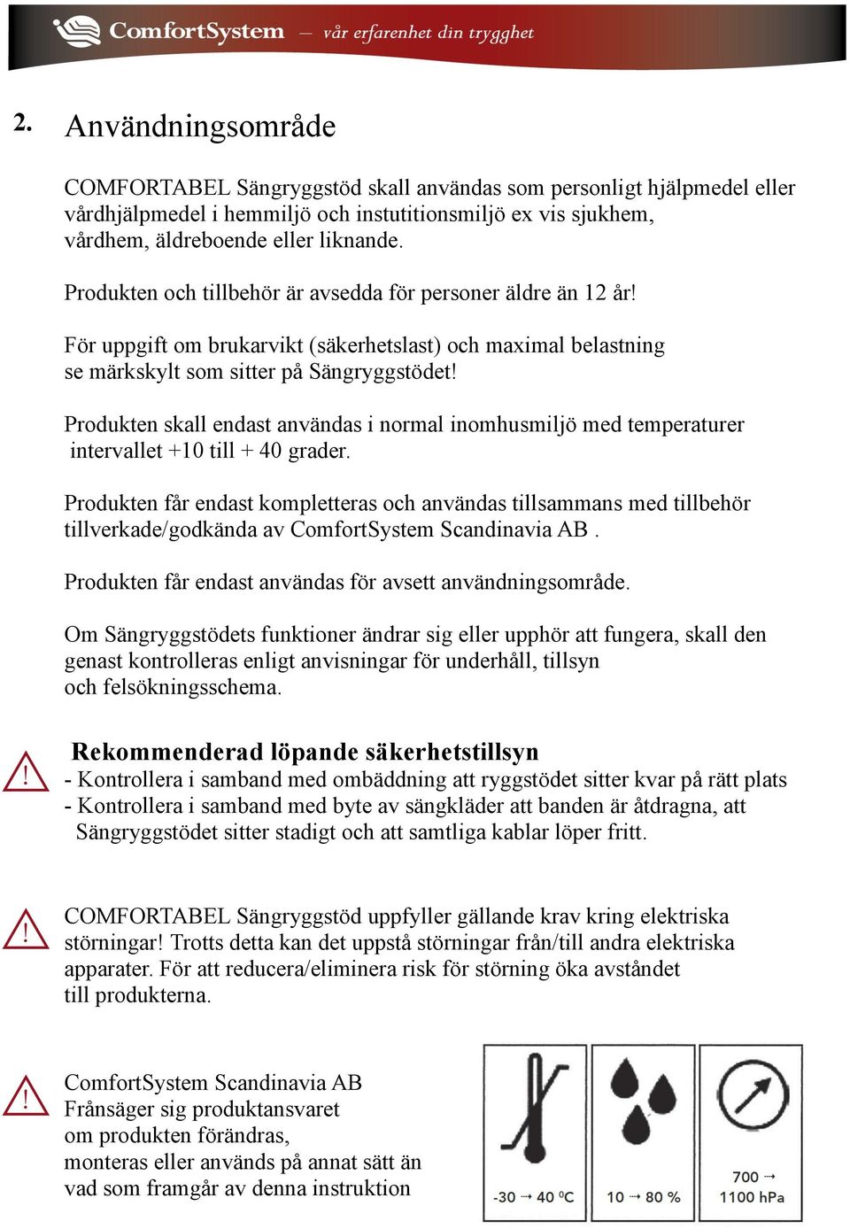 Produkten skall endast användas i normal inomhusmiljö med temperaturer intervallet +10 till + 40 grader.