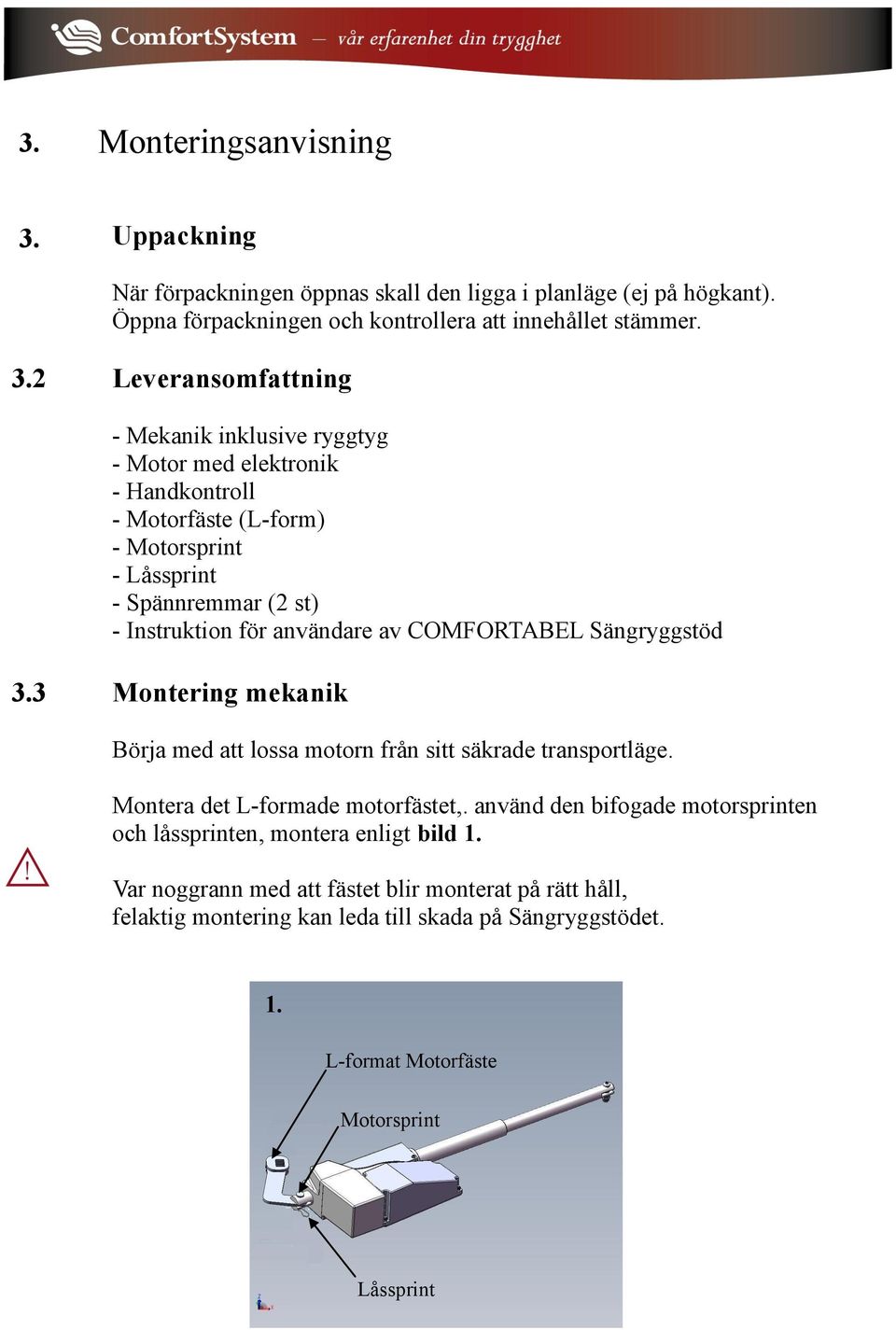 2 Leveransomfattning - Mekanik inklusive ryggtyg - Motor med elektronik - Handkontroll - Motorfäste (L-form) - Motorsprint - Låssprint - Spännremmar (2 st) - Instruktion för