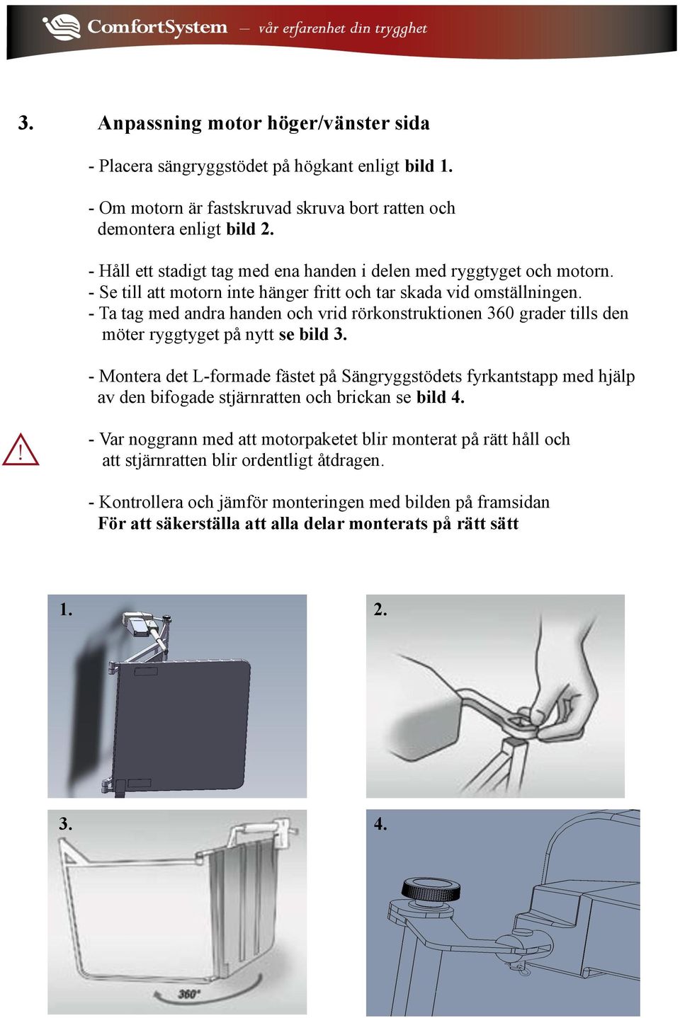 - Ta tag med andra handen och vrid rörkonstruktionen 360 grader tills den möter ryggtyget på nytt se bild 3.