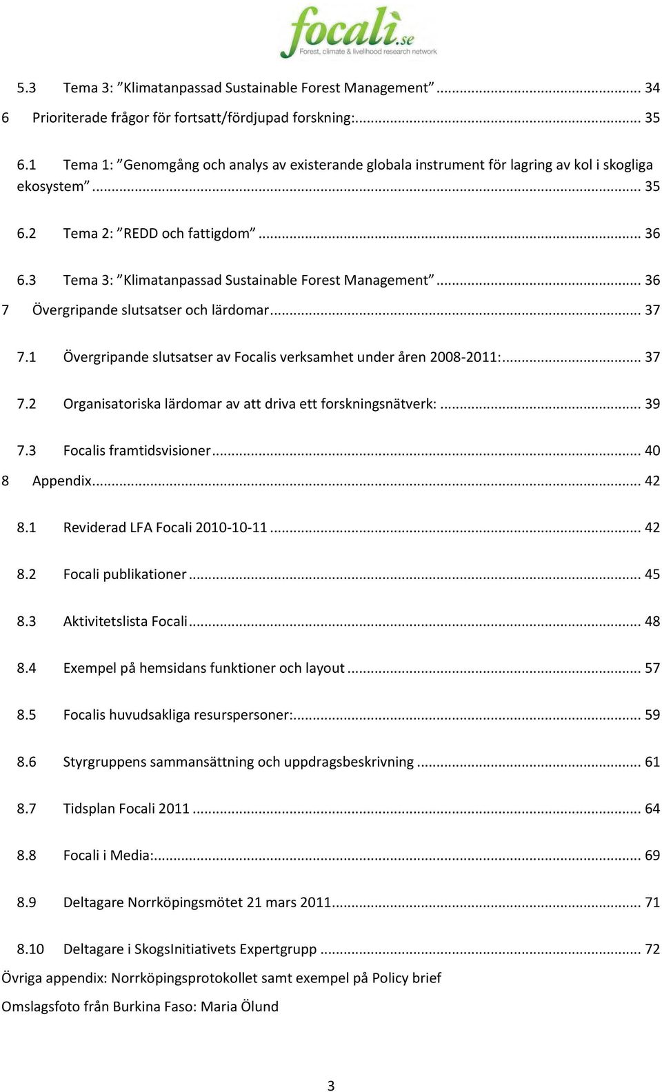 3 Tema 3: Klimatanpassad Sustainable Forest Management... 36 7 Övergripande slutsatser och lärdomar... 37 7.1 Övergripande slutsatser av Focalis verksamhet under åren 2008-2011:... 37 7.2 Organisatoriska lärdomar av att driva ett forskningsnätverk:.