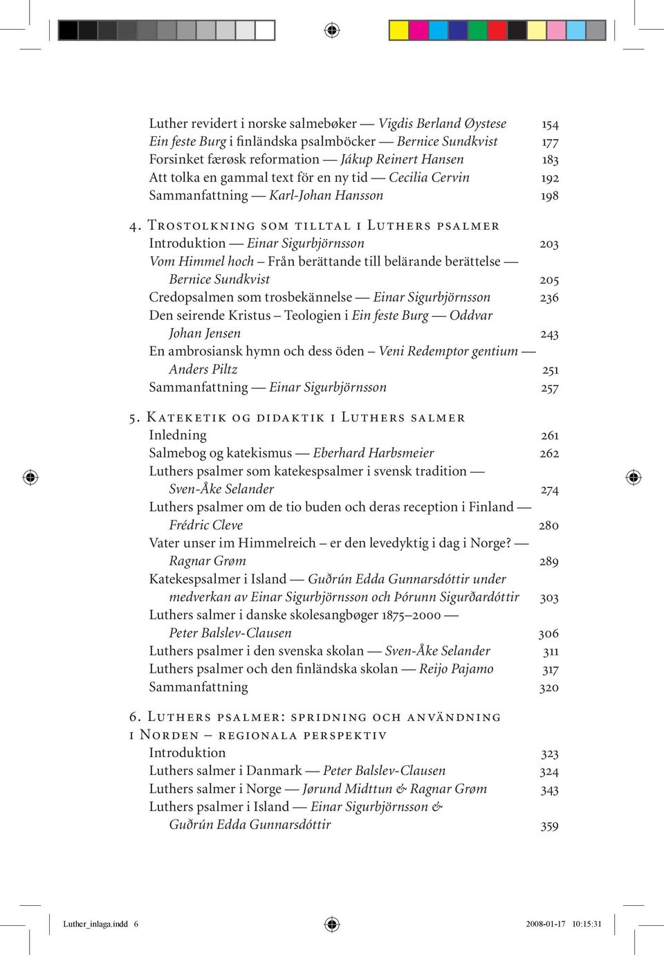 Trostolkning som tilltal i Luthers psalmer Introduktion Einar Sigurbjörnsson 203 Vom Himmel hoch Från berättande till belärande berättelse Bernice Sundkvist 205 Credopsalmen som trosbekännelse Einar