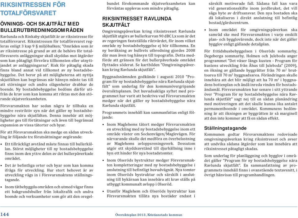 påtagligt försvåra tillkomsten eller utnyttjandet av anläggningarna. Risk för påtaglig skada finns bland annat vid tillkomst av ny bostadsbebyggelse.