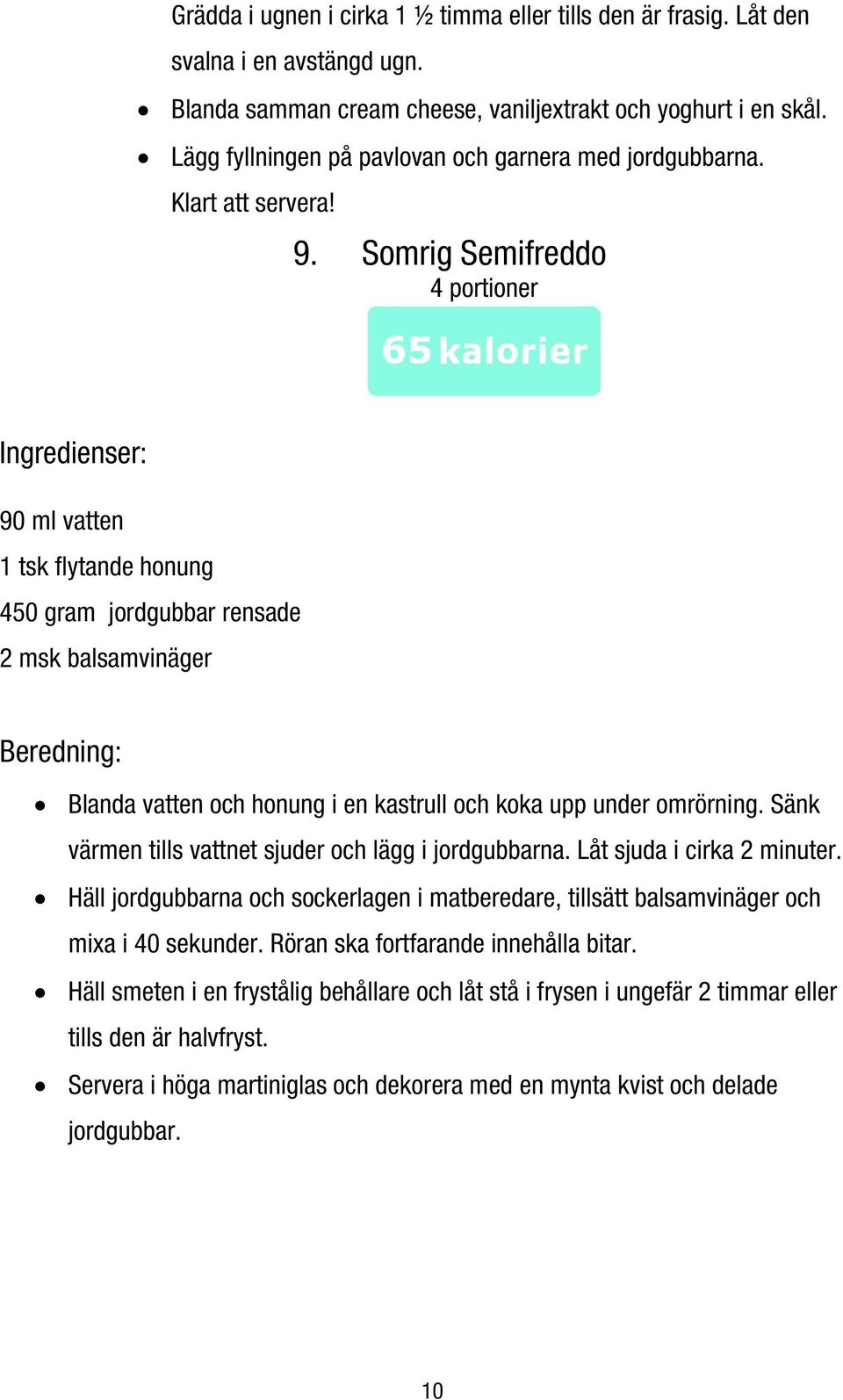 Somrig Semifreddo 90 ml vatten 1 tsk flytande honung 450 gram jordgubbar rensade 2 msk balsamvinäger Blanda vatten och honung i en kastrull och koka upp under omrörning.