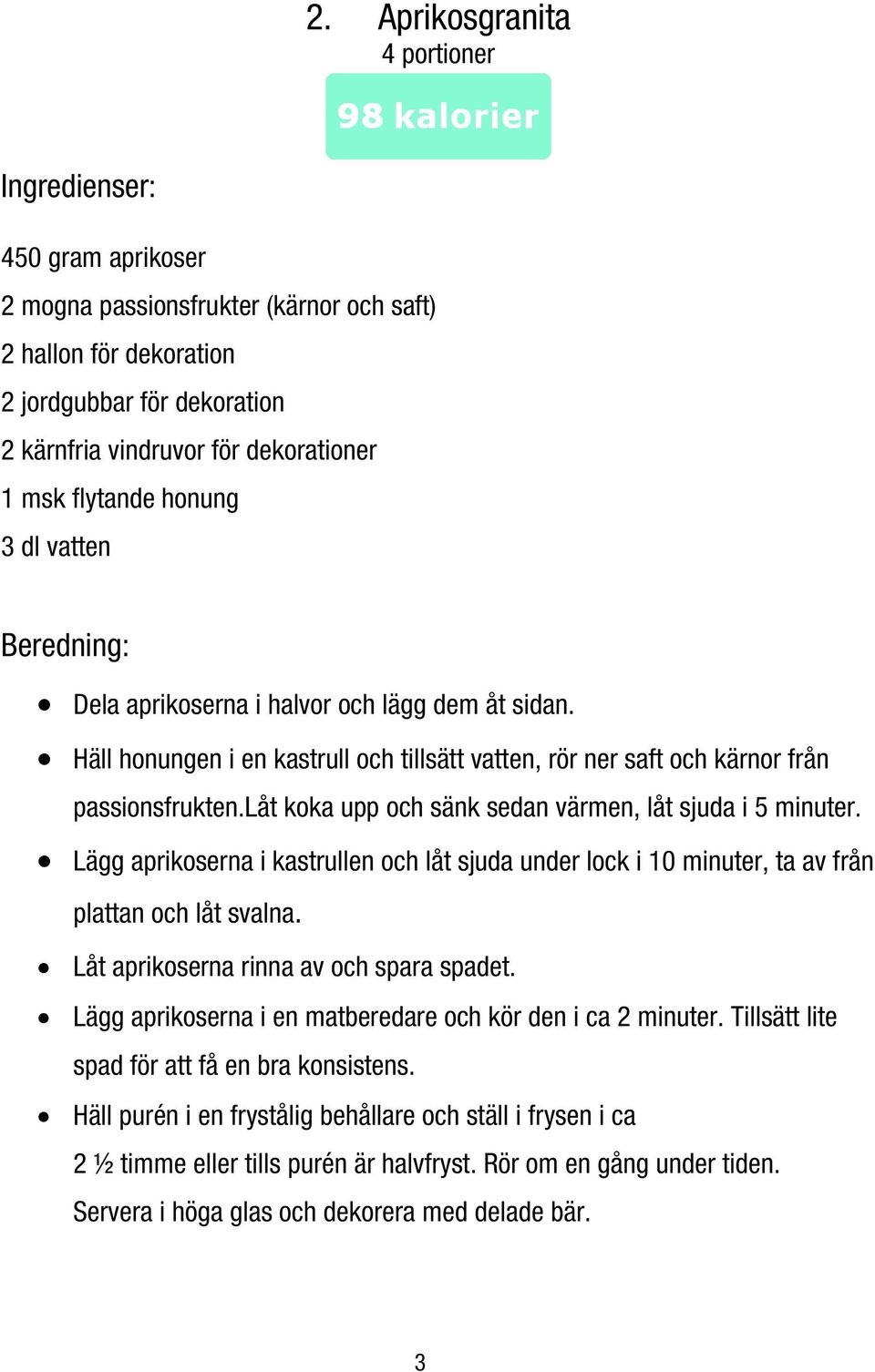 låt koka upp och sänk sedan värmen, låt sjuda i 5 minuter. Lägg aprikoserna i kastrullen och låt sjuda under lock i 10 minuter, ta av från plattan och låt svalna.