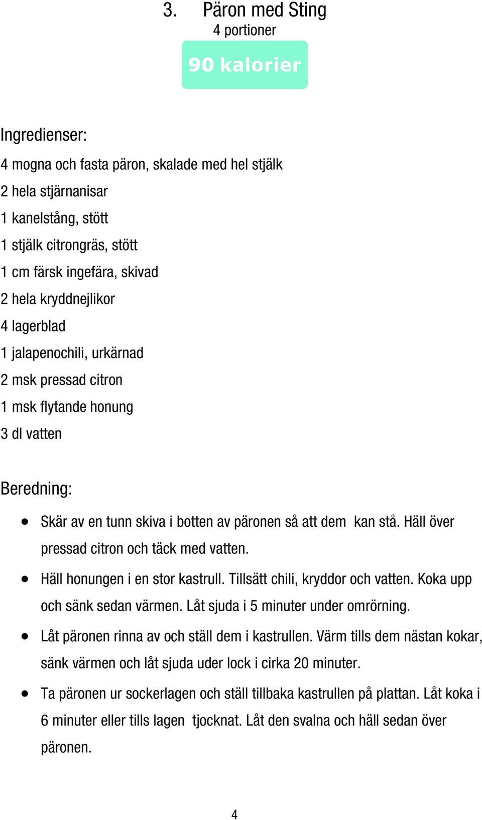 Häll honungen i en stor kastrull. Tillsätt chili, kryddor och vatten. Koka upp och sänk sedan värmen. Låt sjuda i 5 minuter under omrörning. Låt päronen rinna av och ställ dem i kastrullen.