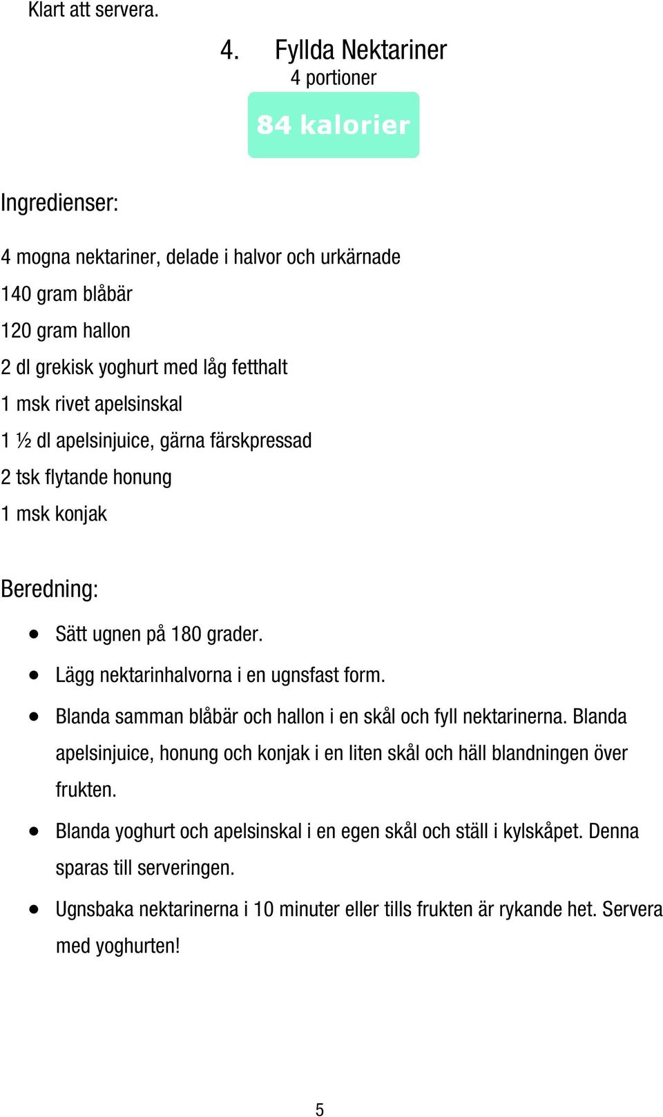 apelsinjuice, gärna färskpressad 2 tsk flytande honung 1 msk konjak Sätt ugnen på 180 grader. Lägg nektarinhalvorna i en ugnsfast form.