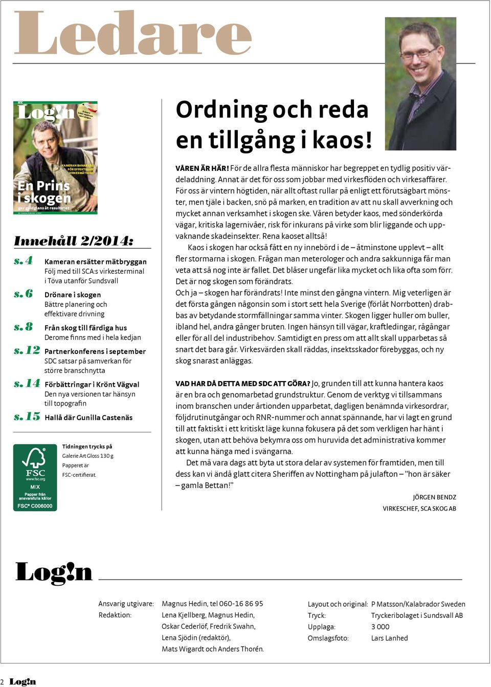 8 Från skog till färdiga hus Derome finns med i hela kedjan s. 12 Partnerkonferens i september SDC satsar på samverkan för större branschnytta s.